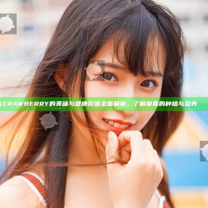 STRAWBERRY的美味与健康价值全面解析，了解草莓的种植与营养 चिंचा
