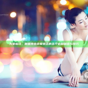 为爱痴狂，颠覆传统恋爱观念的五个必知秘密与技巧