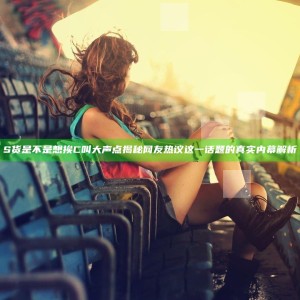 S货是不是想挨C叫大声点揭秘 网友热议这一话题的真实内幕解析