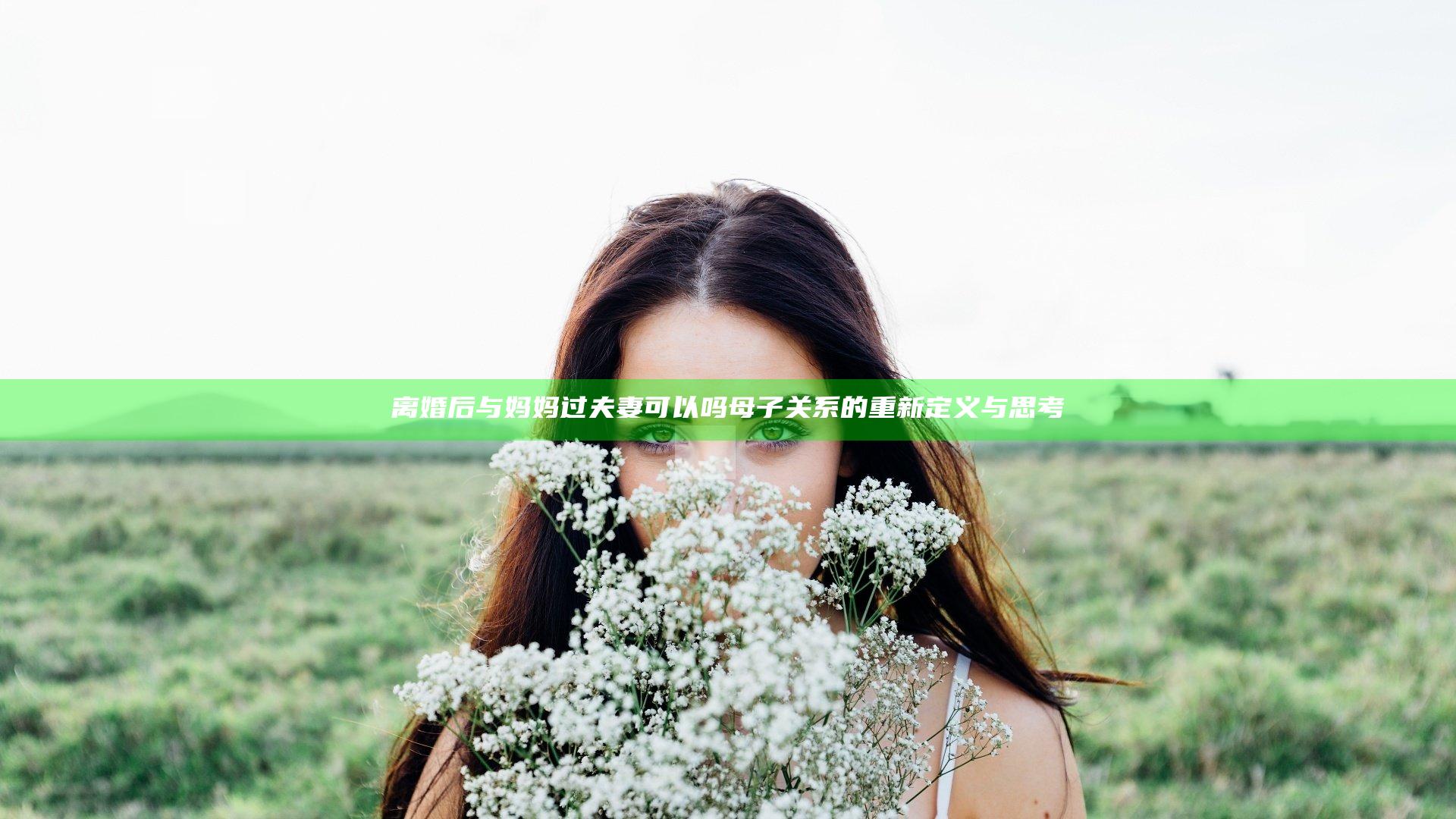 离婚后与妈妈过夫妻可以吗 母子关系的重新定义与思考
