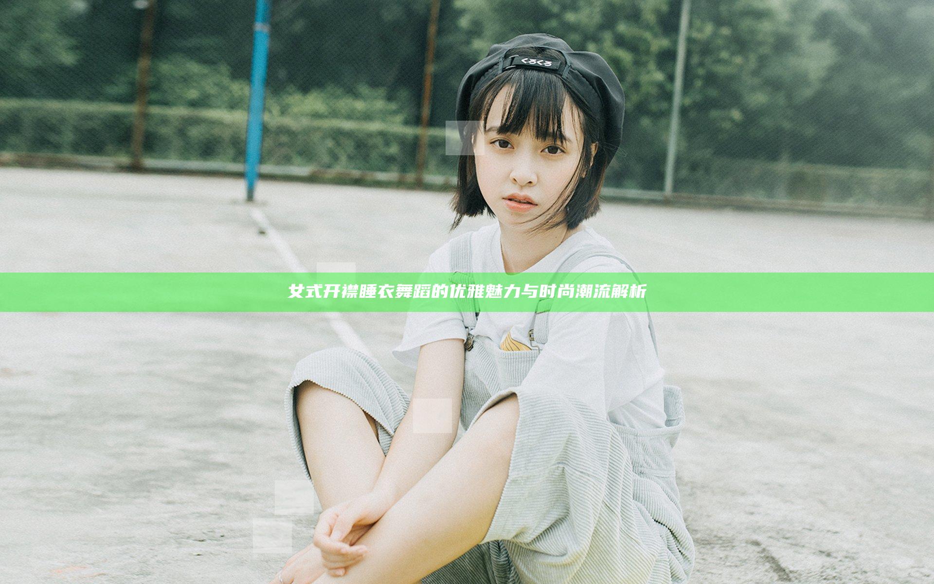 女式开襟睡衣舞蹈的优雅魅力与时尚潮流解析