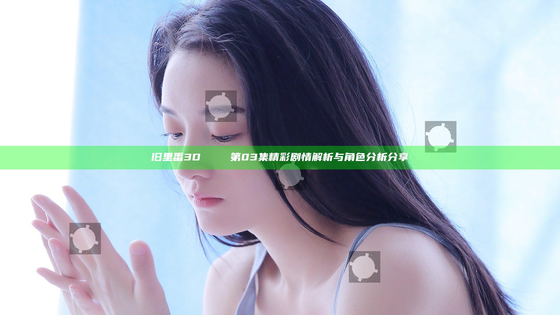 旧里番3D姉のカンケ第03集精彩剧情解析与角色分析分享