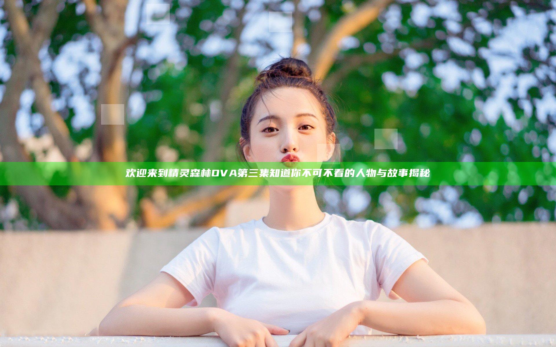欢迎来到精灵森林OVA第三集 知道你不可不看的人物与故事揭秘