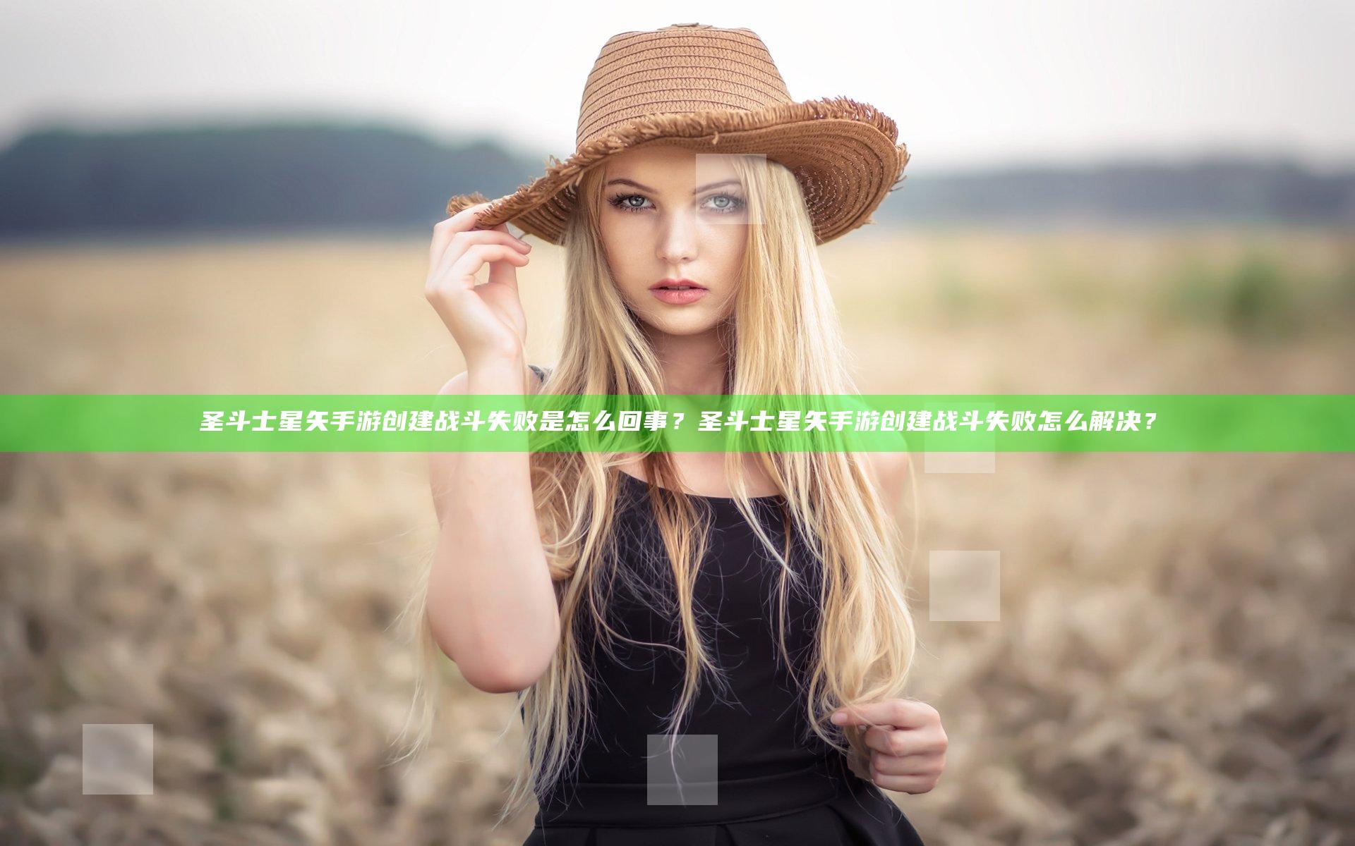 圣斗士星矢手游创建战斗失败是怎么回事？圣斗士星矢手游创建战斗失败怎么解决？