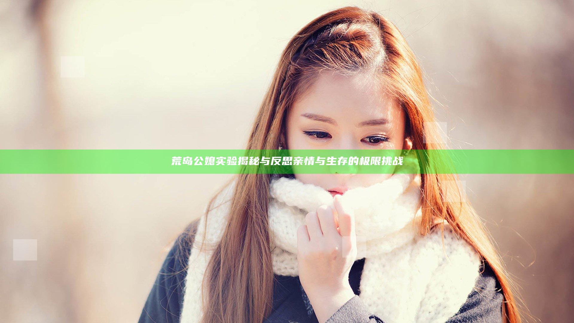 荒岛公媳实验揭秘与反思 亲情与生存的极限挑战