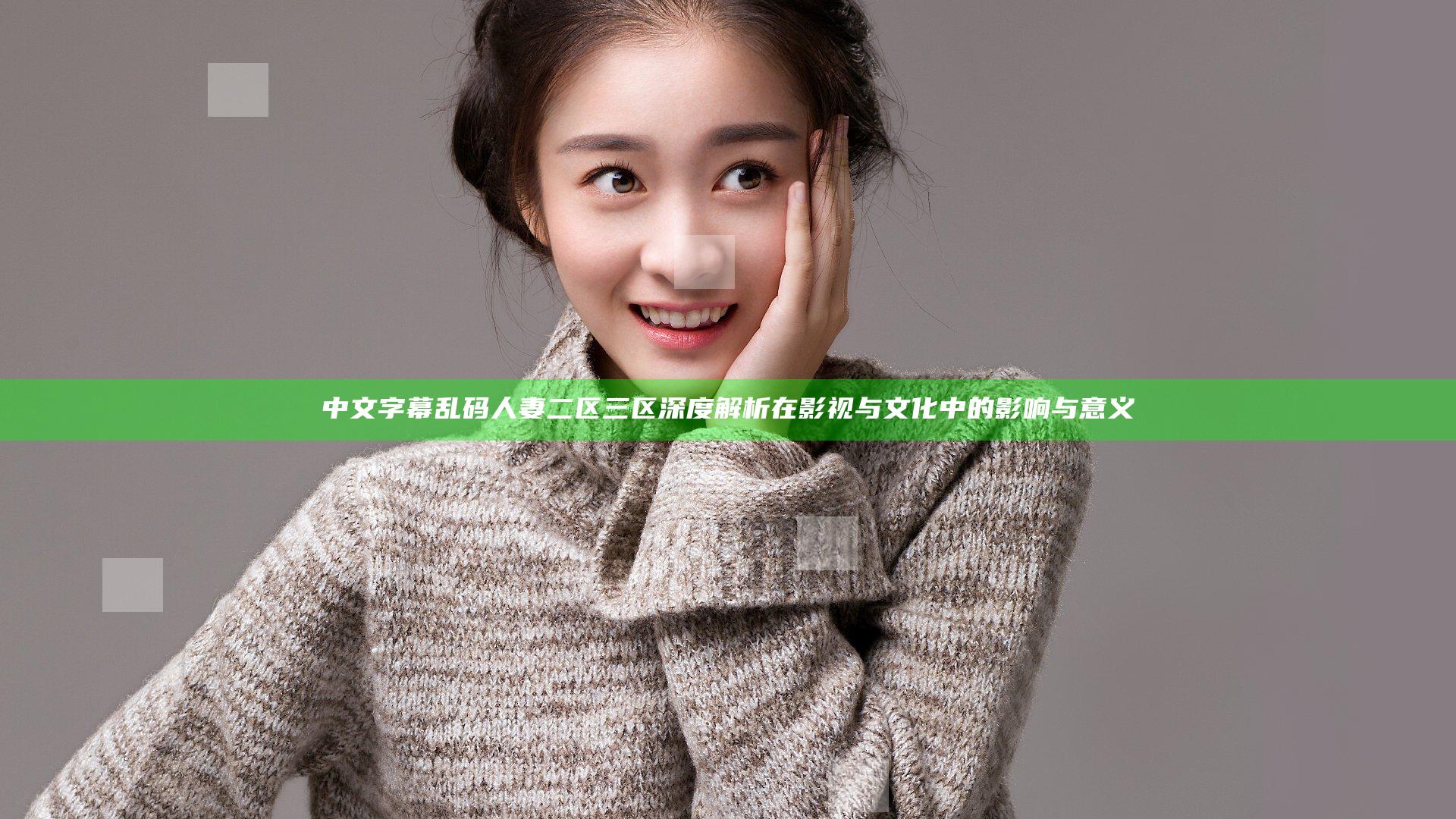 中文字幕乱码人妻二区三区深度解析在影视与文化中的影响与意义
