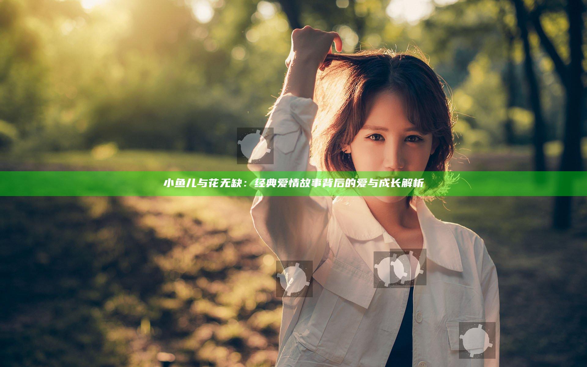 小鱼儿与花无缺：经典爱情故事背后的爱与成长解析