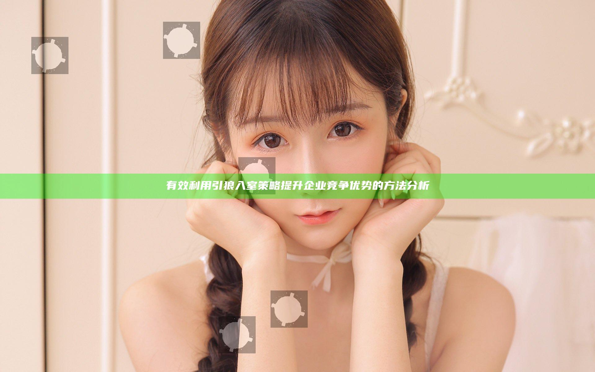有效利用引狼入室策略提升企业竞争优势的方法分析