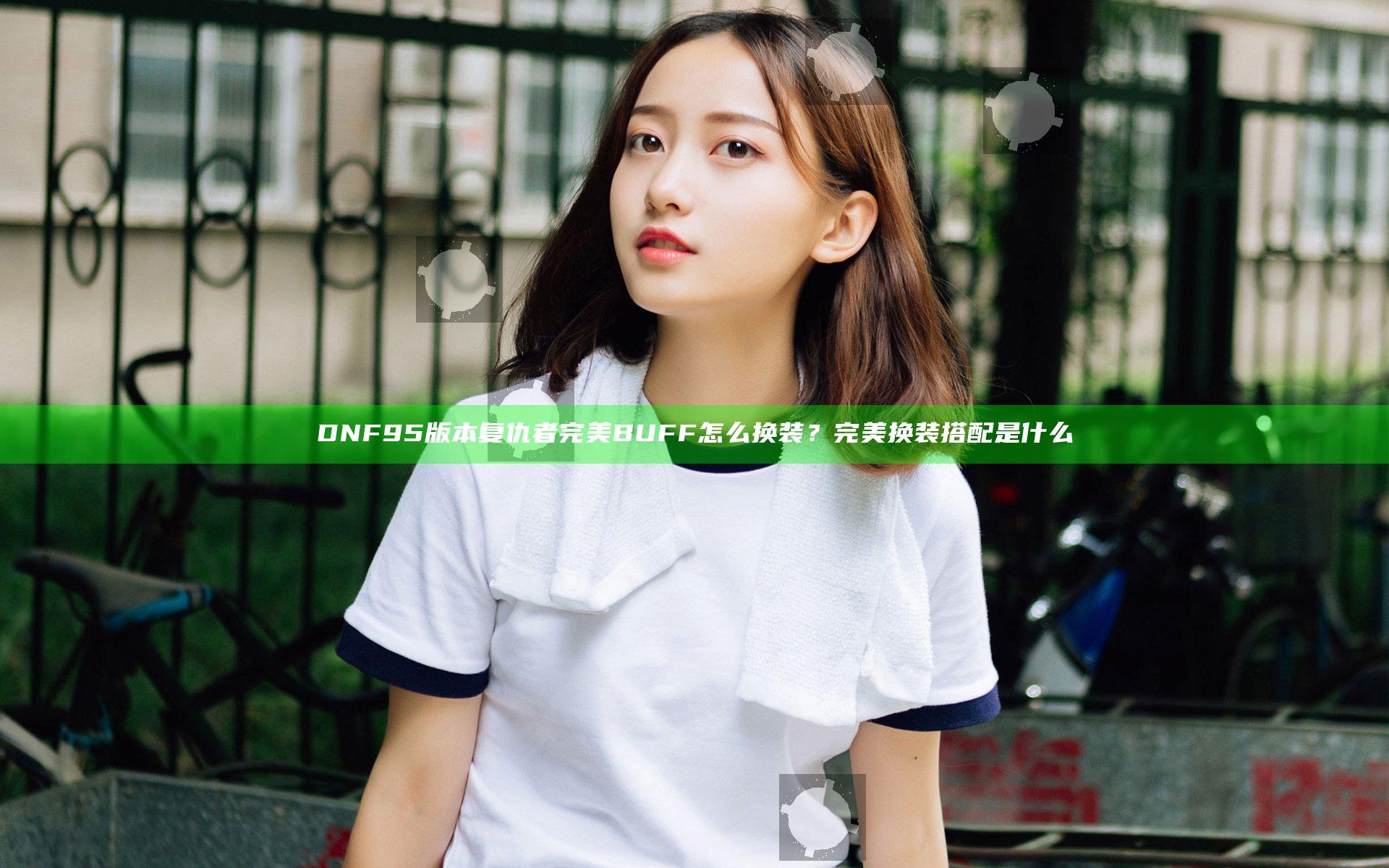 DNF95版本复仇者完美BUFF怎么换装？完美换装搭配是什么
