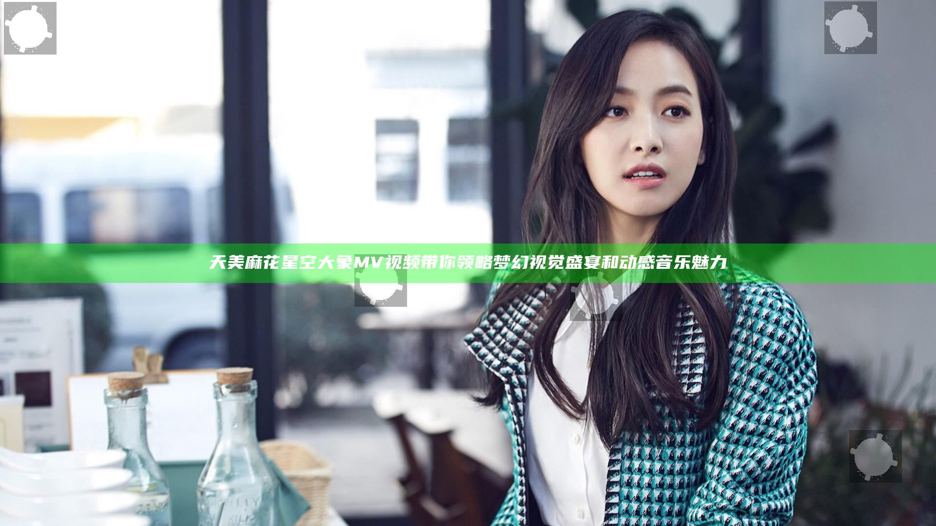 天美麻花星空大象MV视频带你领略梦幻视觉盛宴和动感音乐魅力
