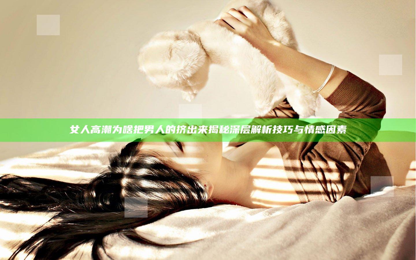 女人高潮为啥把男人的挤出来揭秘深层解析技巧与情感因素