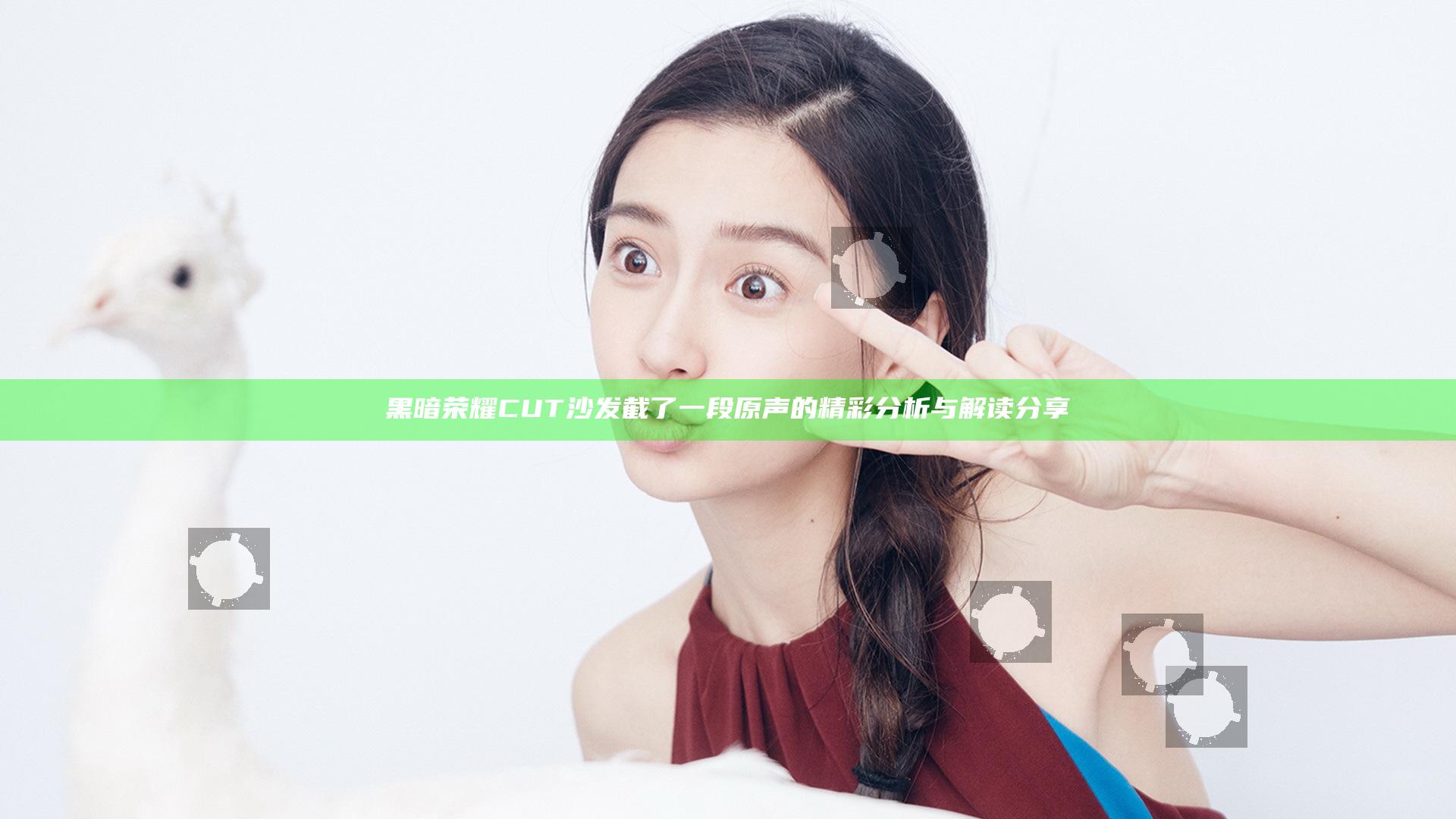 黑暗荣耀CUT沙发截了一段原声的精彩分析与解读分享