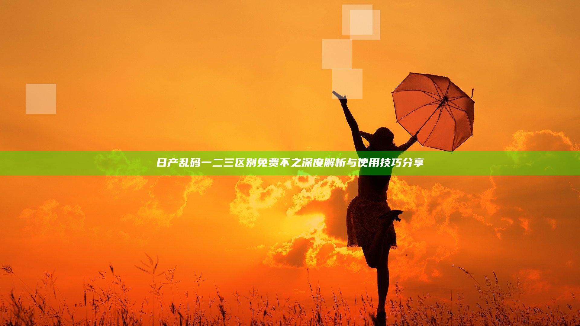日产乱码一二三区别免费不之深度解析与使用技巧分享