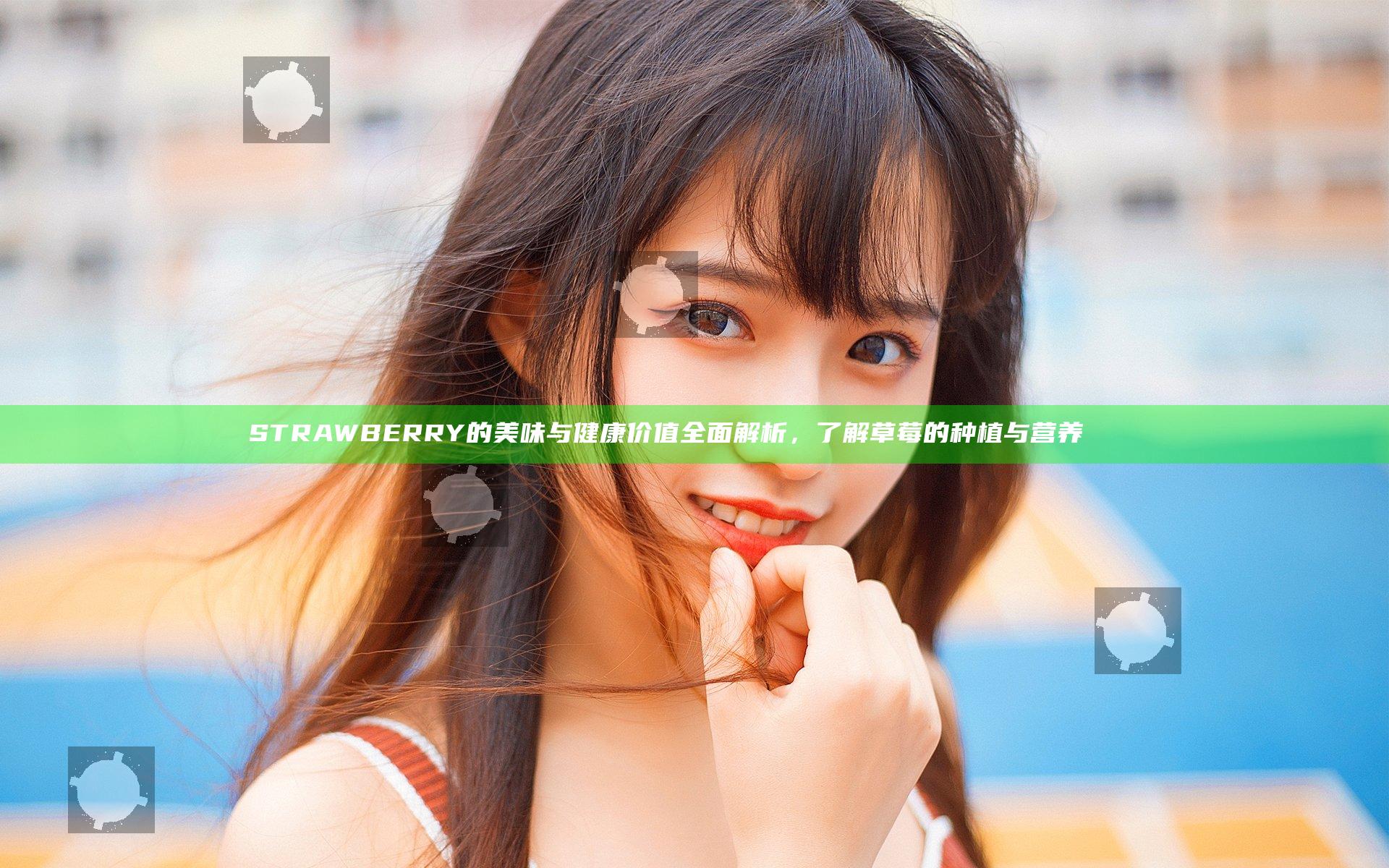 STRAWBERRY的美味与健康价值全面解析，了解草莓的种植与营养 चिंचा