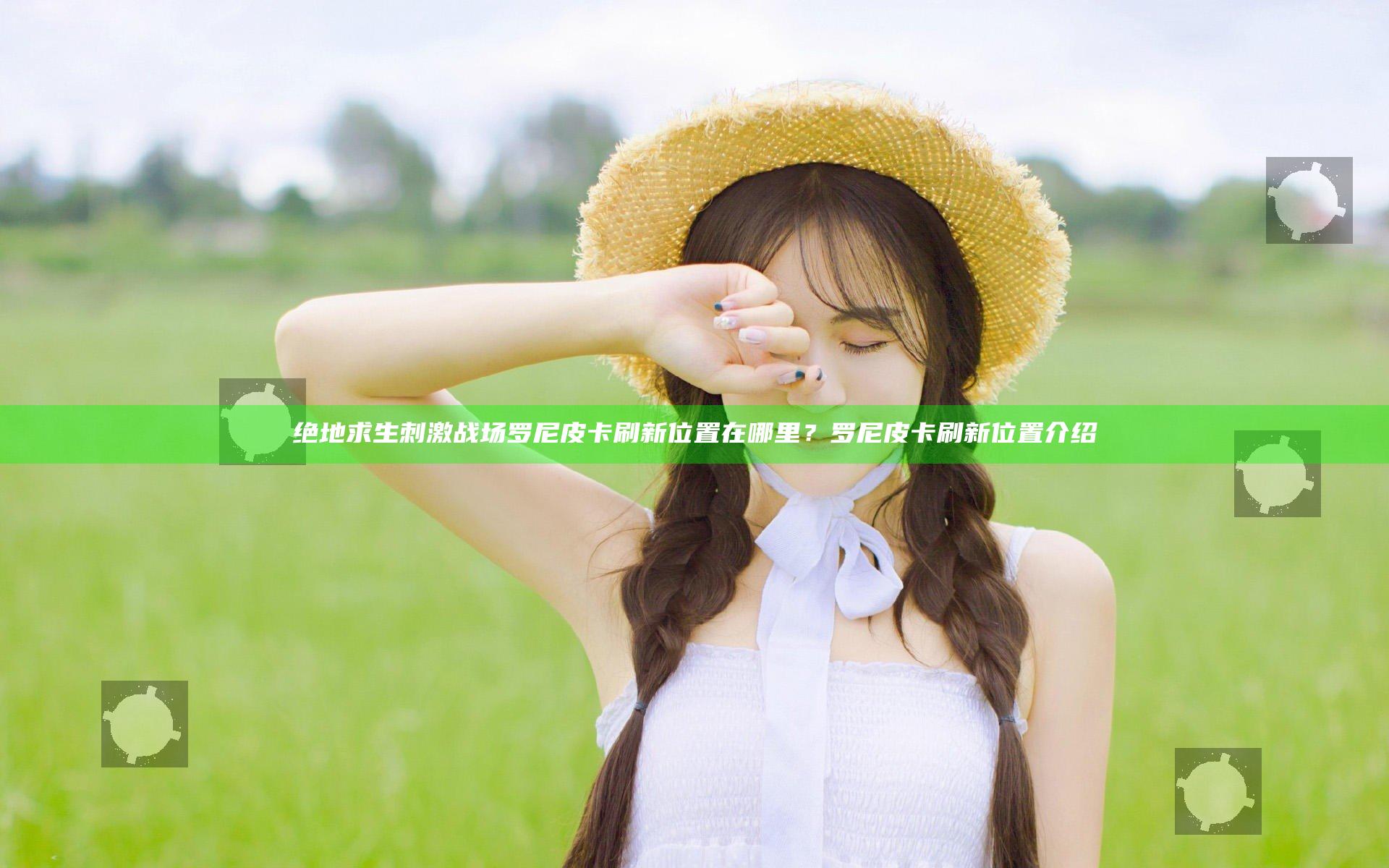 绝地求生刺激战场罗尼皮卡刷新位置在哪里？罗尼皮卡刷新位置介绍
