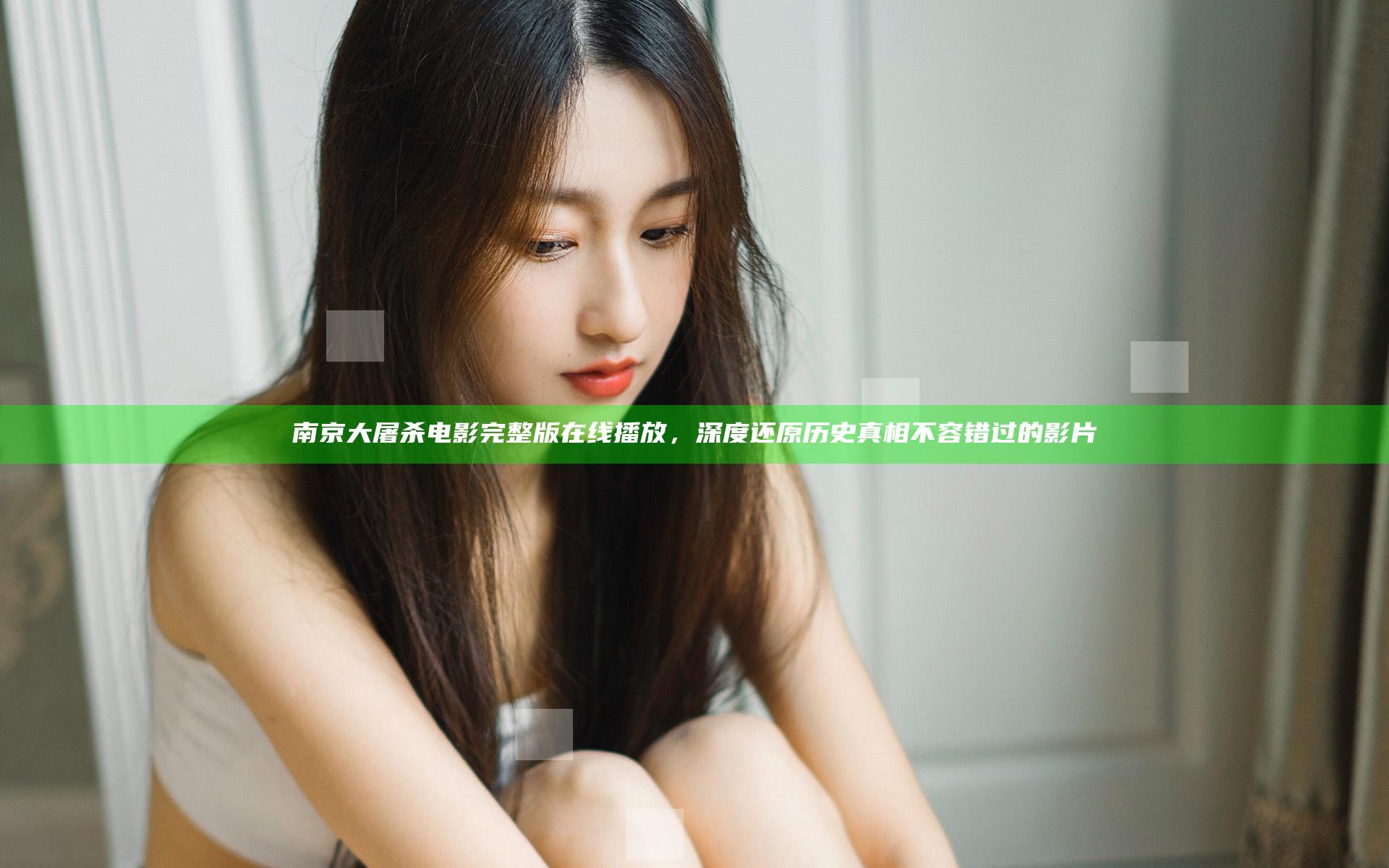 南京大屠杀电影完整版在线播放，深度还原历史真相不容错过的影片