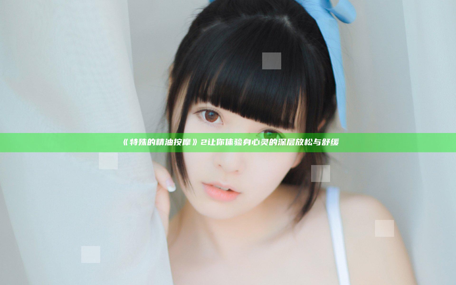《特殊的精油按摩》2 让你体验身心灵的深层放松与舒缓