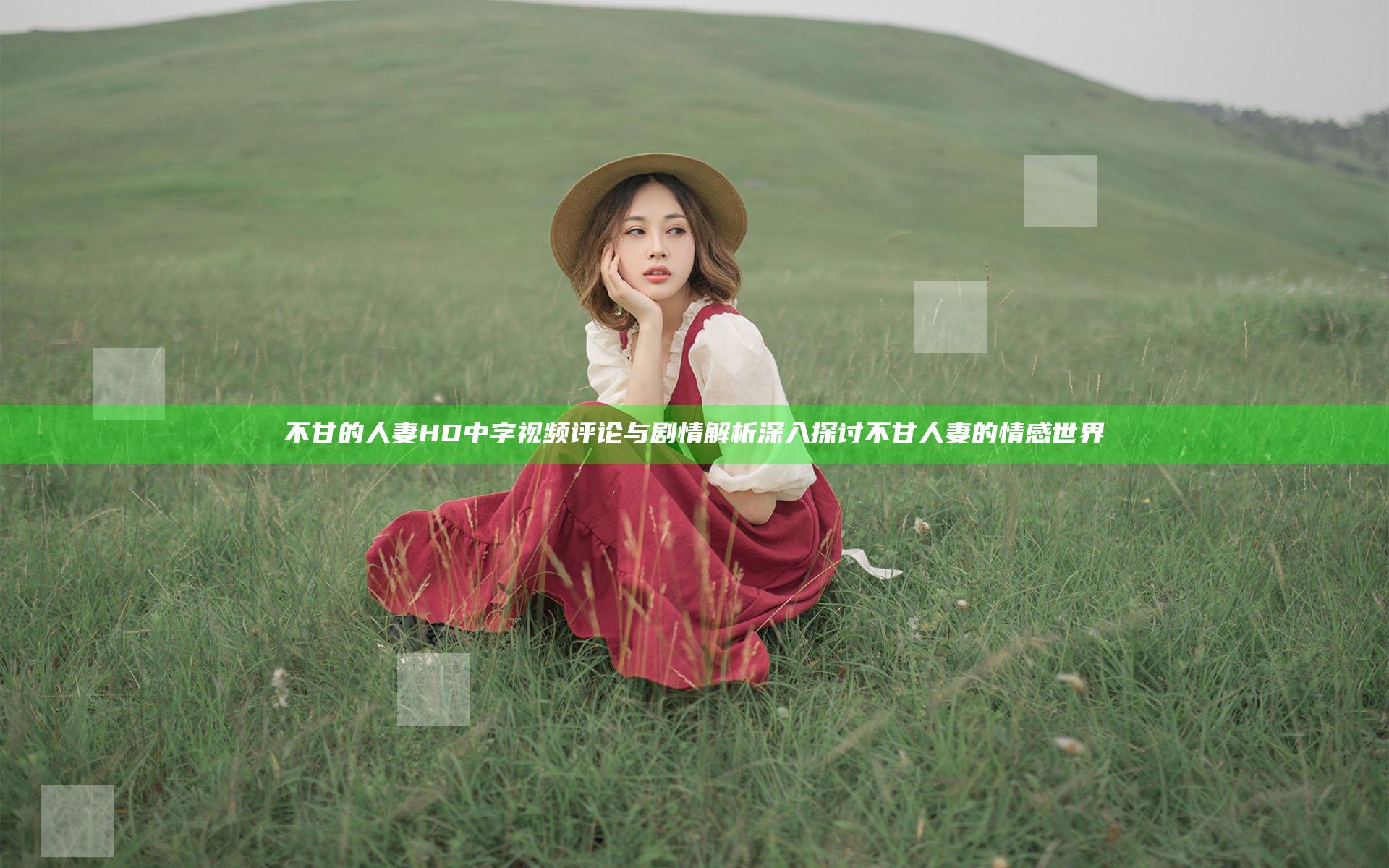 不甘的人妻HD中字视频评论与剧情解析深入探讨不甘人妻的情感世界