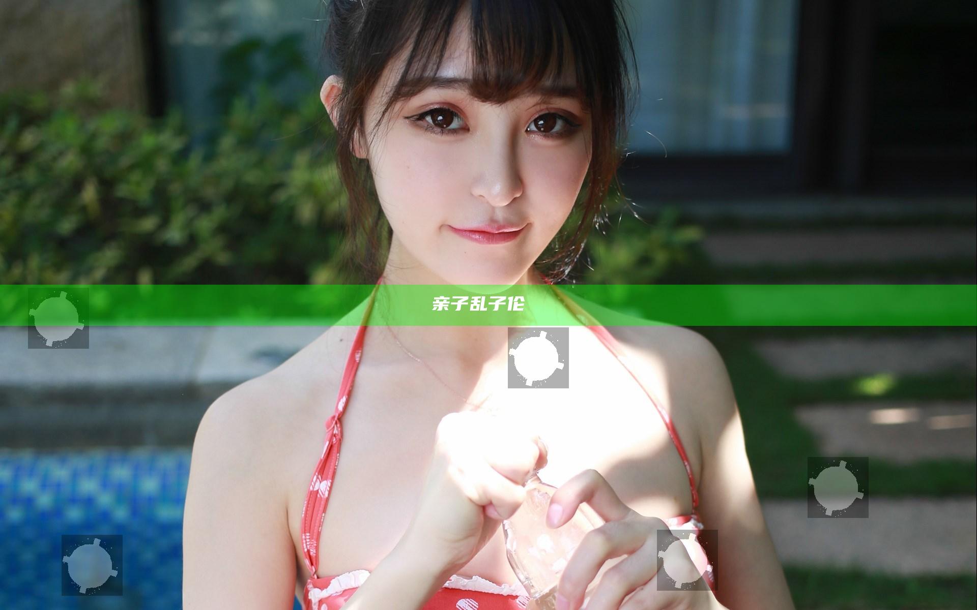 亲子乱子伦Ⅹ乂乂