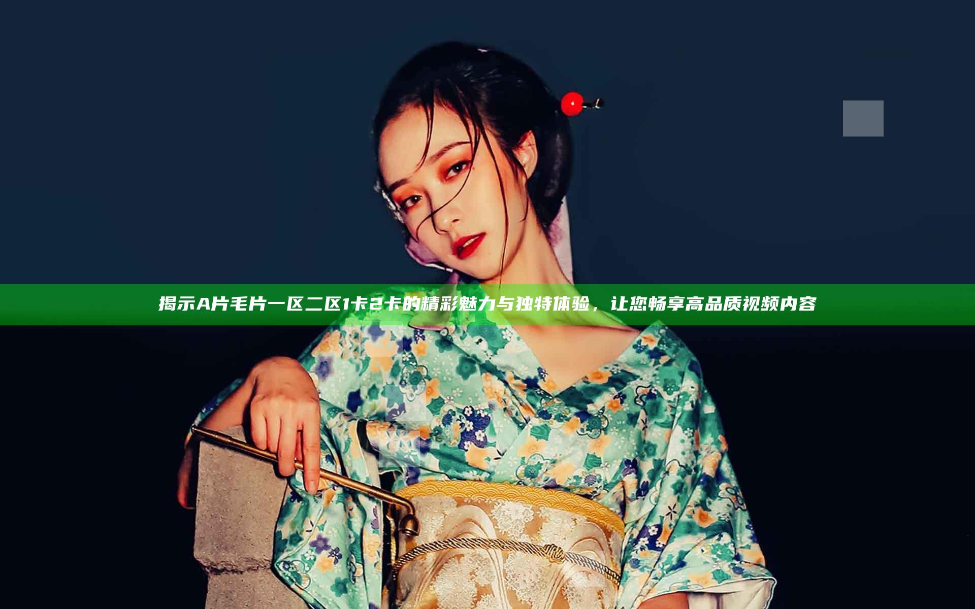 揭示A片毛片一区二区1卡2卡的精彩魅力与独特体验，让您畅享高品质视频内容