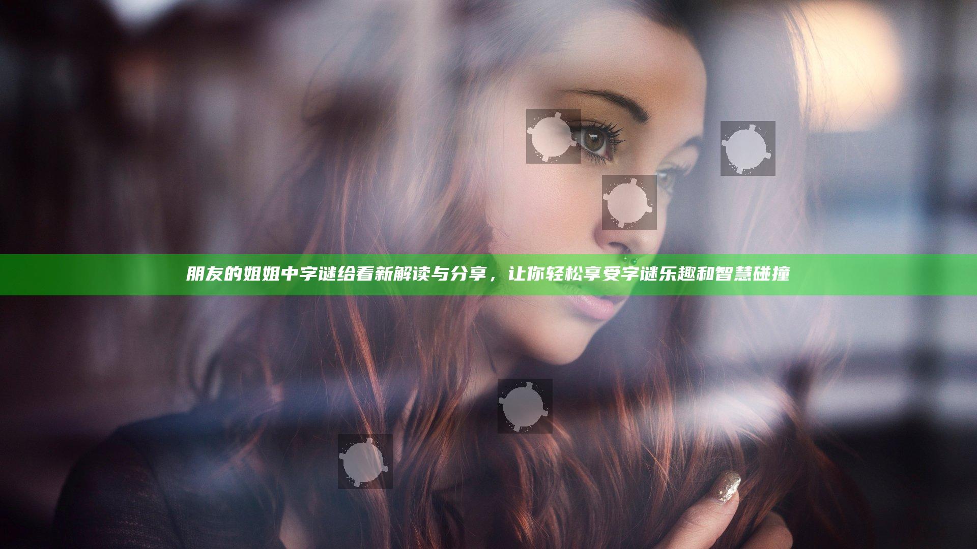 朋友的姐姐中字谜给看新解读与分享，让你轻松享受字谜乐趣和智慧碰撞