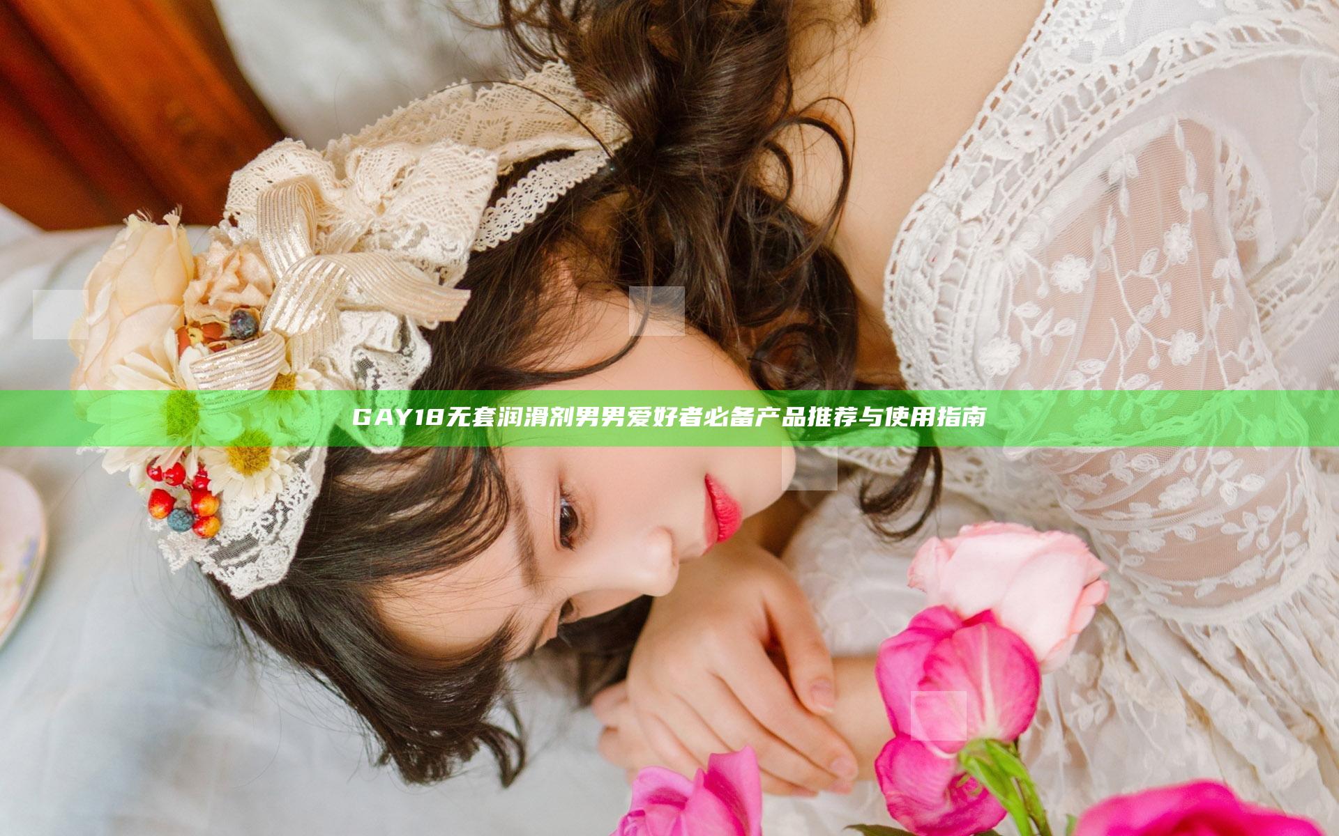 GAY18无套润滑剂男男爱好者必备产品推荐与使用指南