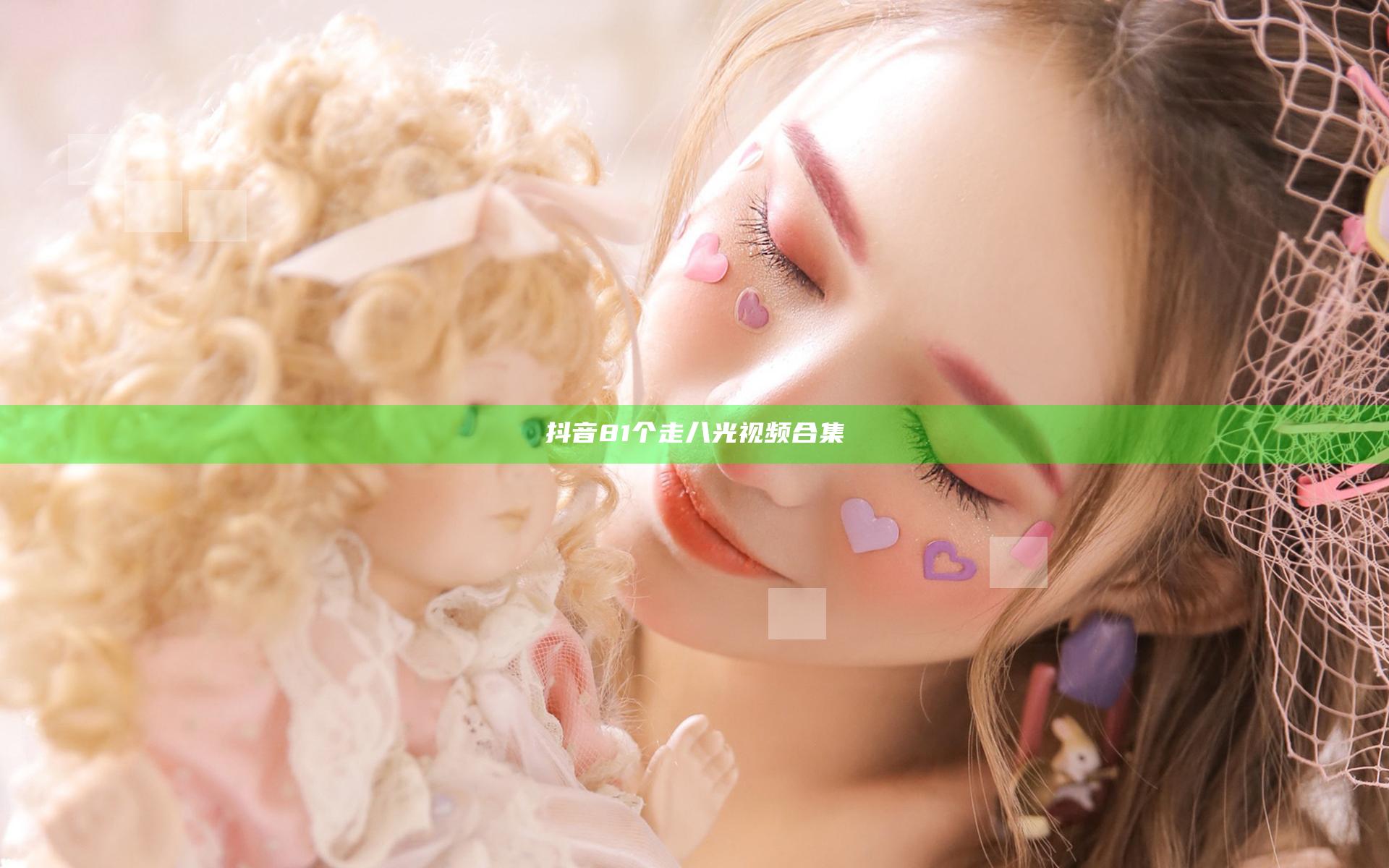 抖音81个走八光视频合集