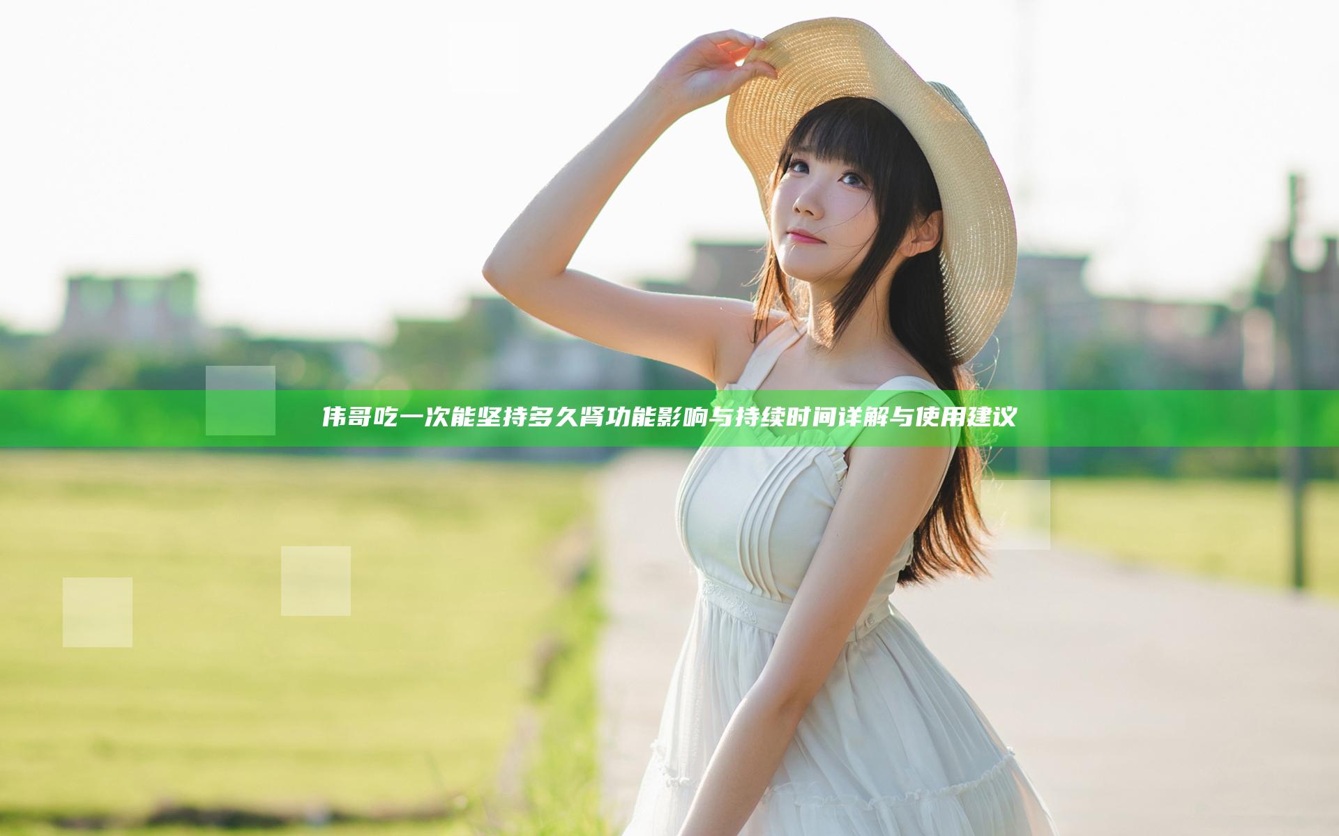 伟哥吃一次能坚持多久 肾功能影响与持续时间详解与使用建议