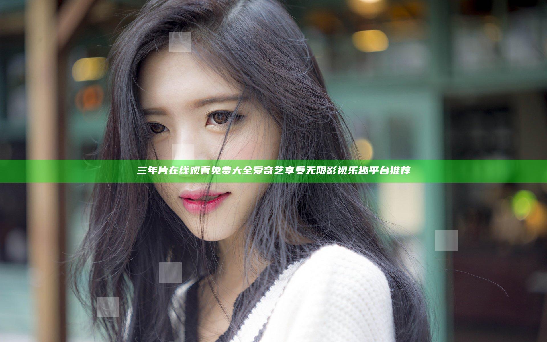 三年片在线观看免费大全爱奇艺享受无限影视乐趣平台推荐