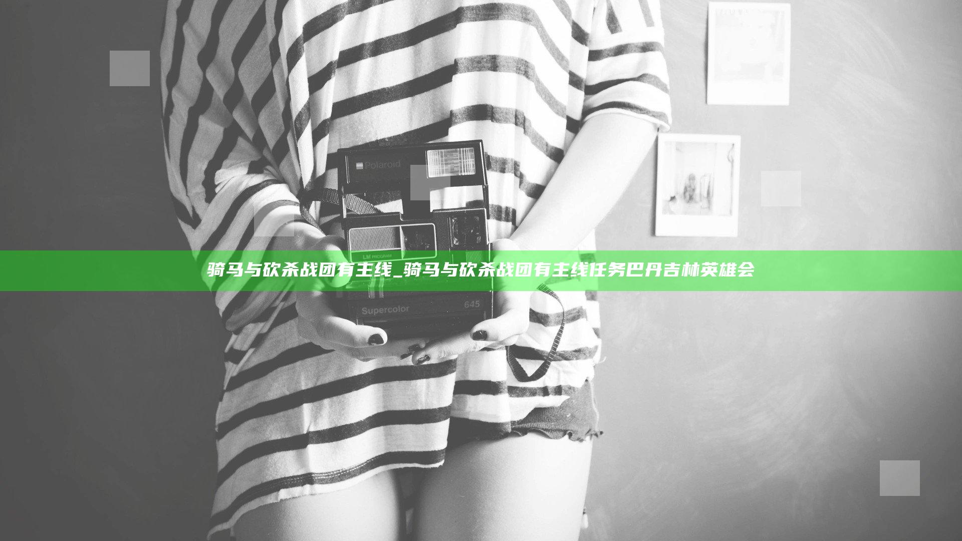 骑马与砍杀战团有主线_骑马与砍杀战团有主线任务巴丹吉林英雄会