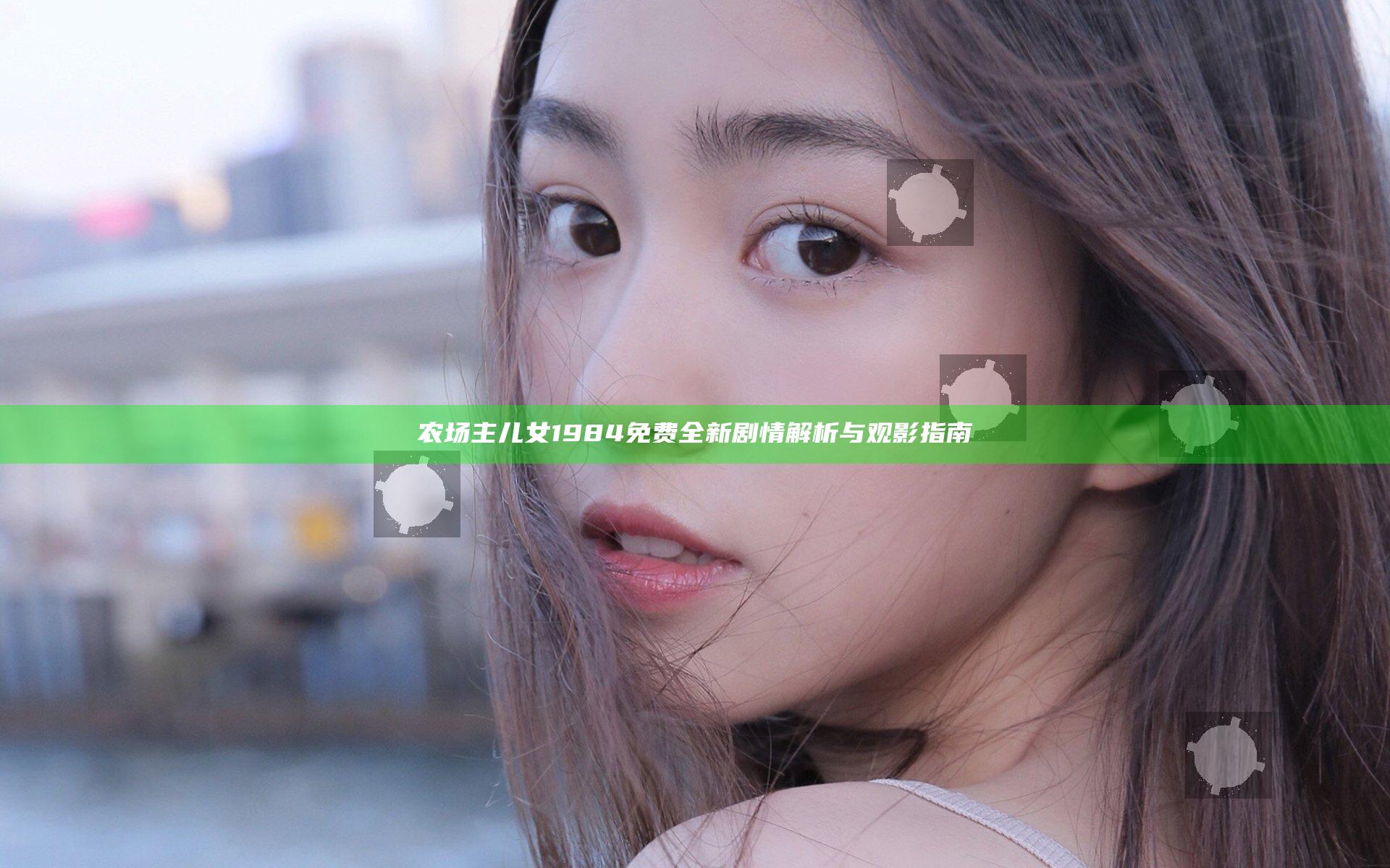 农场主儿女1984免费全新剧情解析与观影指南