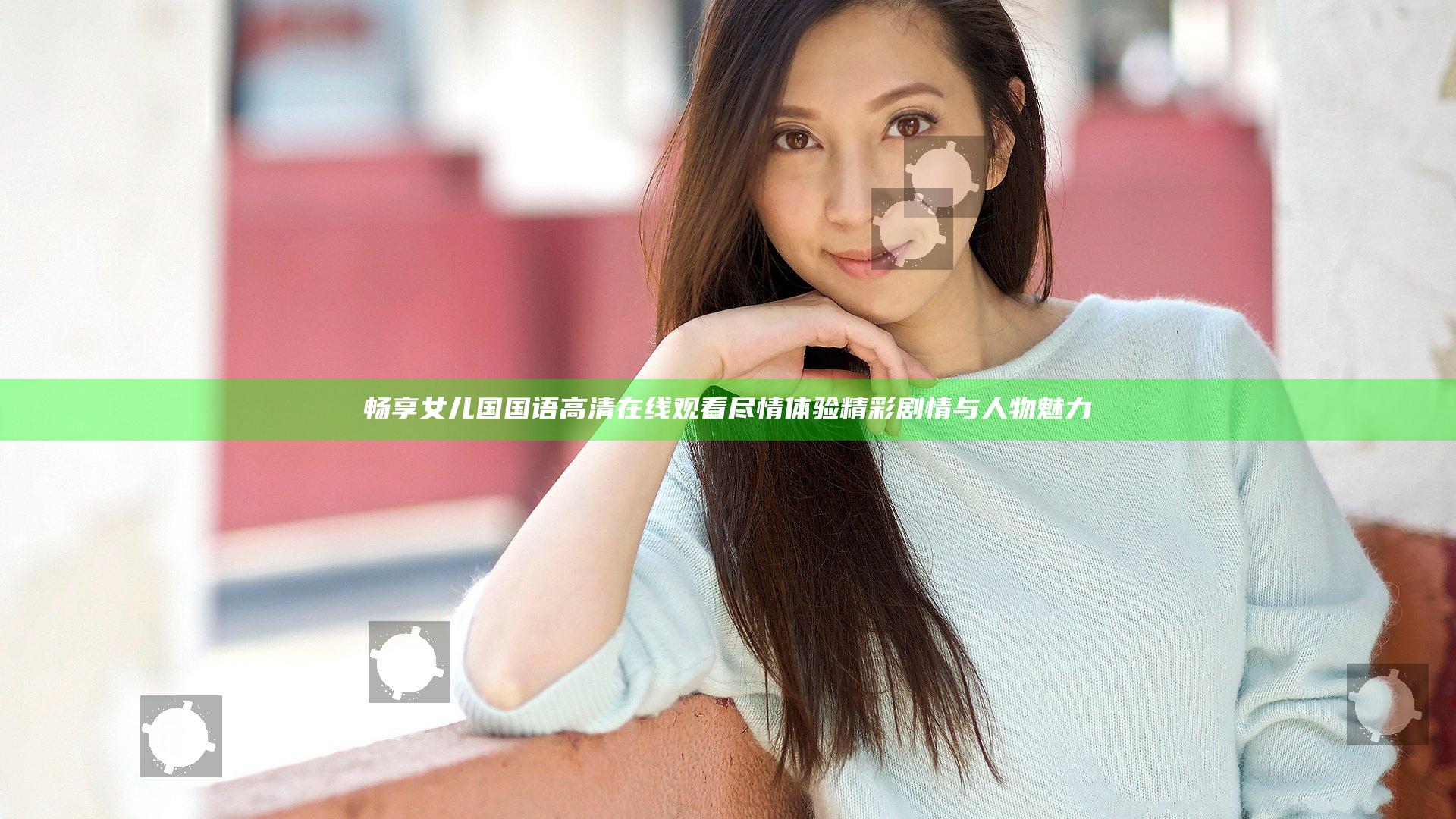 畅享女儿国国语高清在线观看尽情体验精彩剧情与人物魅力