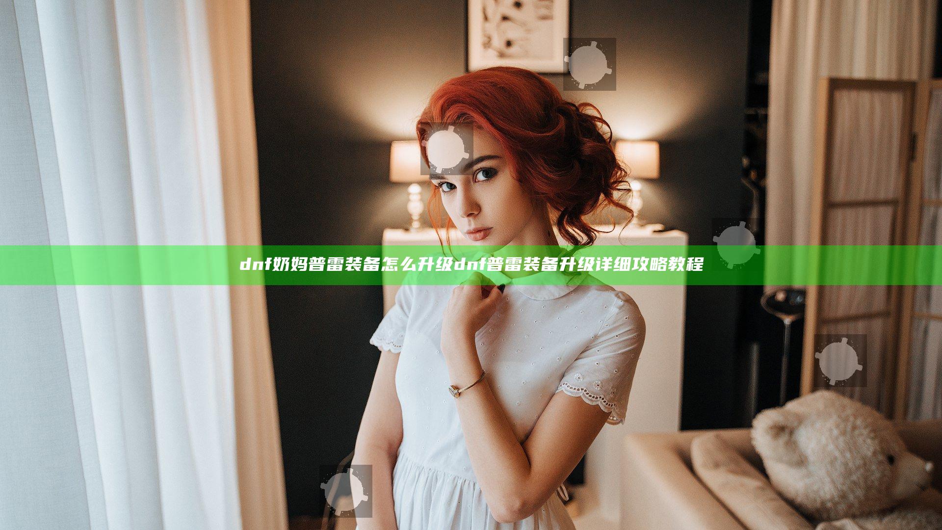 dnf奶妈普雷装备怎么升级 dnf普雷装备升级详细攻略教程