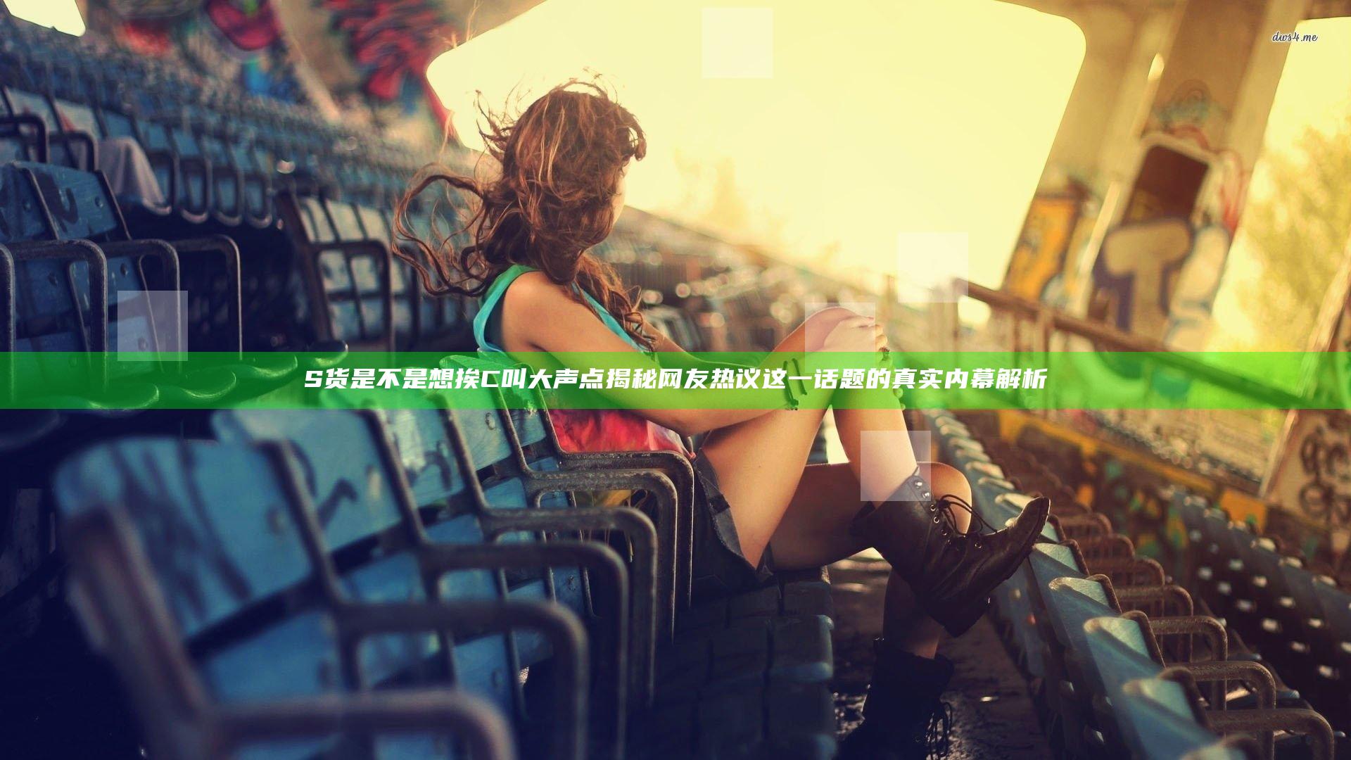 S货是不是想挨C叫大声点揭秘 网友热议这一话题的真实内幕解析
