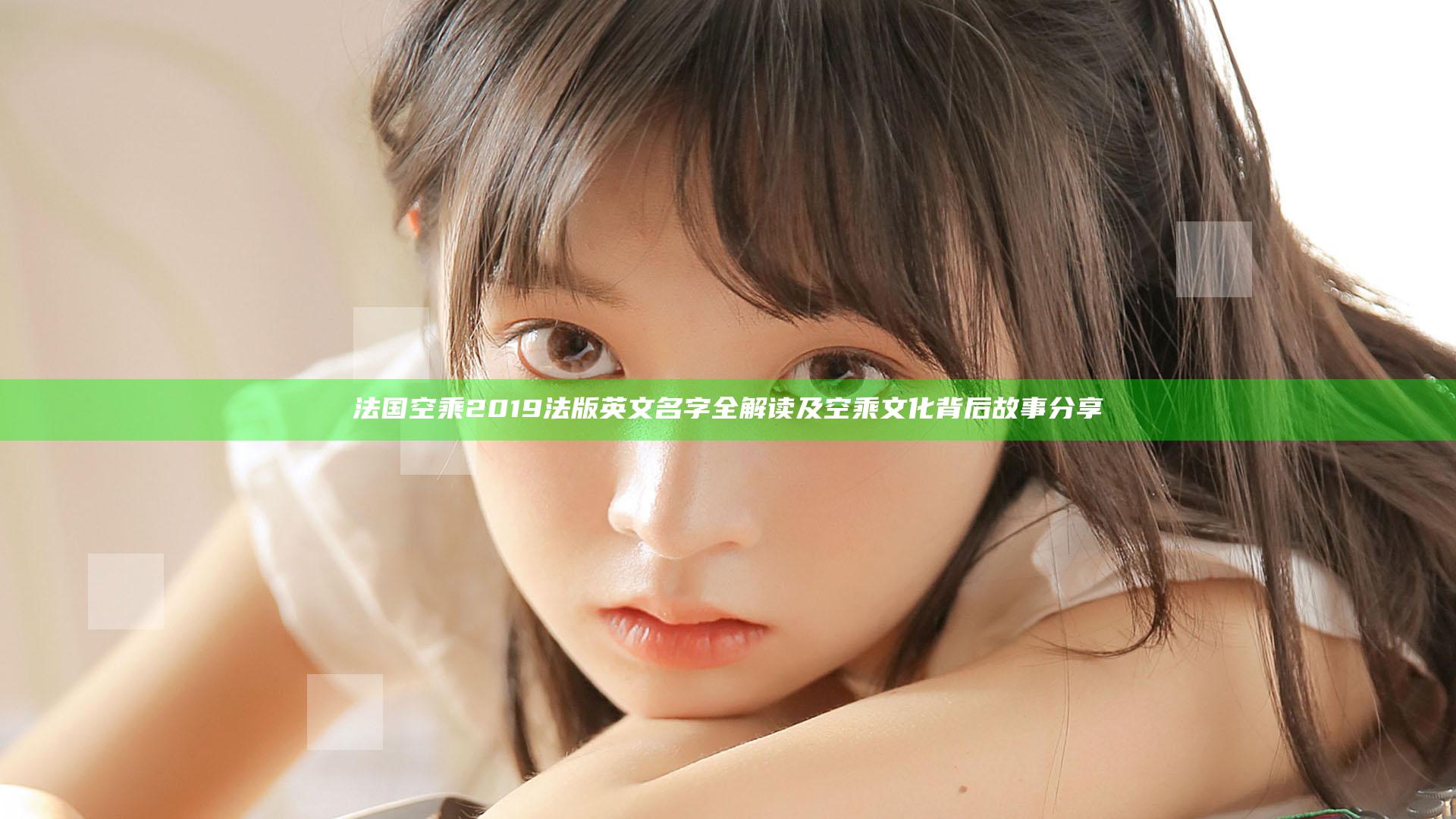 法国空乘2019法版英文名字全解读及空乘文化背后故事分享