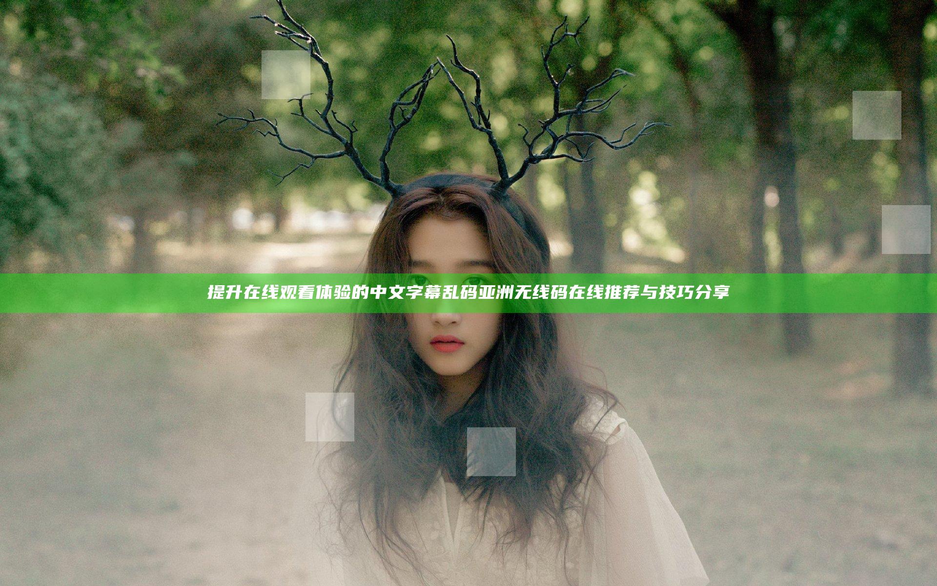 提升在线观看体验的中文字幕乱码亚洲无线码在线推荐与技巧分享