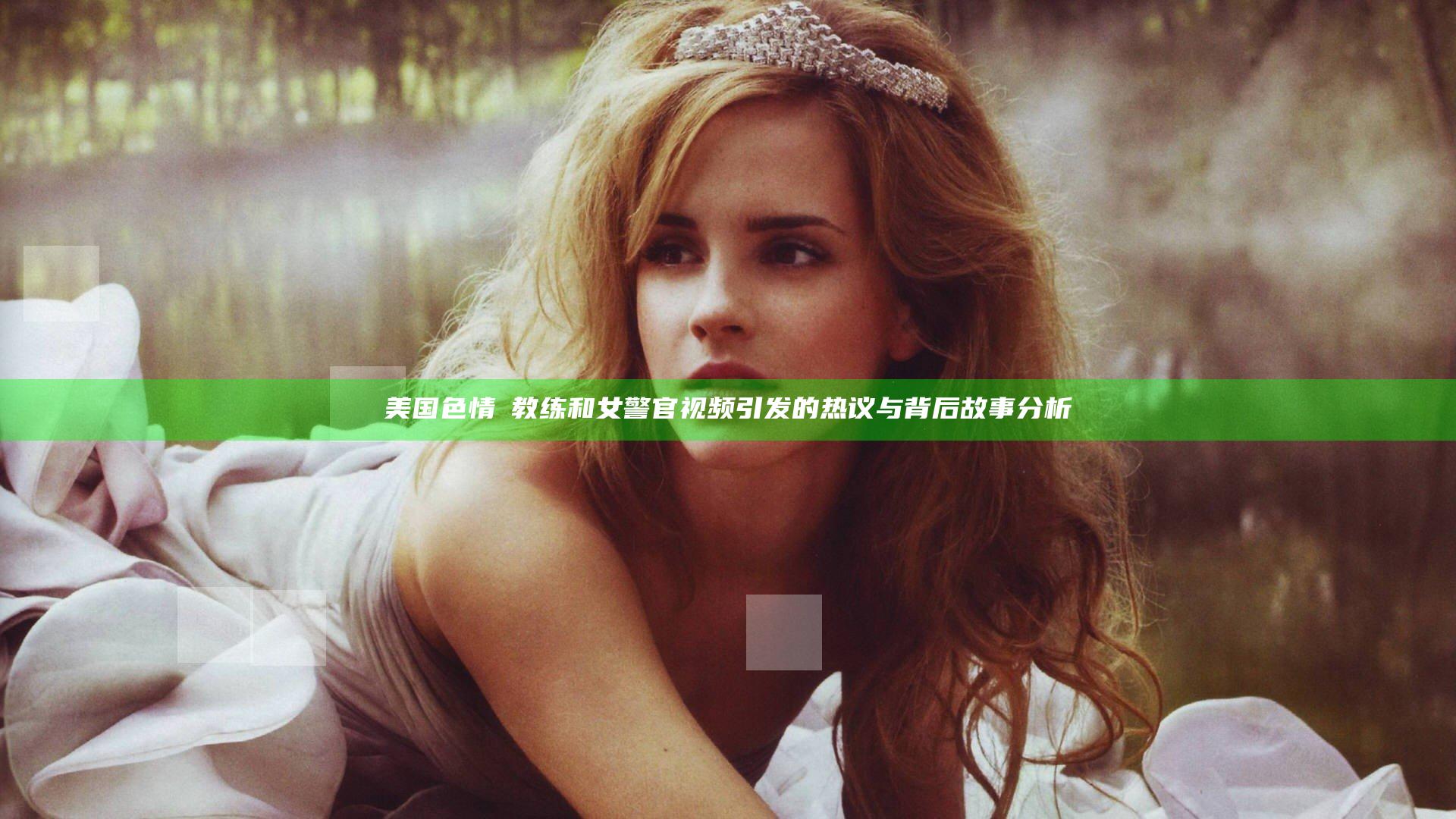 美国色情巜教练和女警官视频引发的热议与背后故事分析