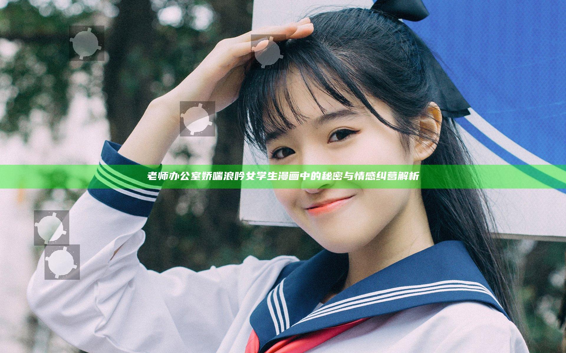 老师办公室娇喘浪吟女学生漫画中的秘密与情感纠葛解析