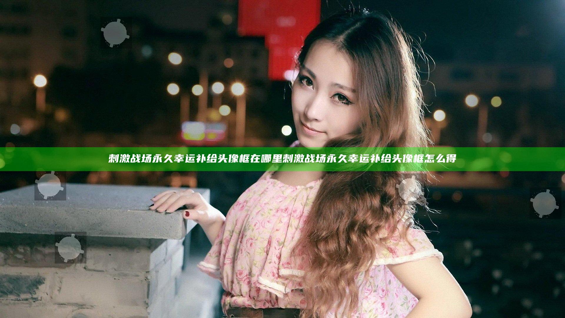 刺激战场永久幸运补给头像框在哪里 刺激战场永久幸运补给头像框怎么得