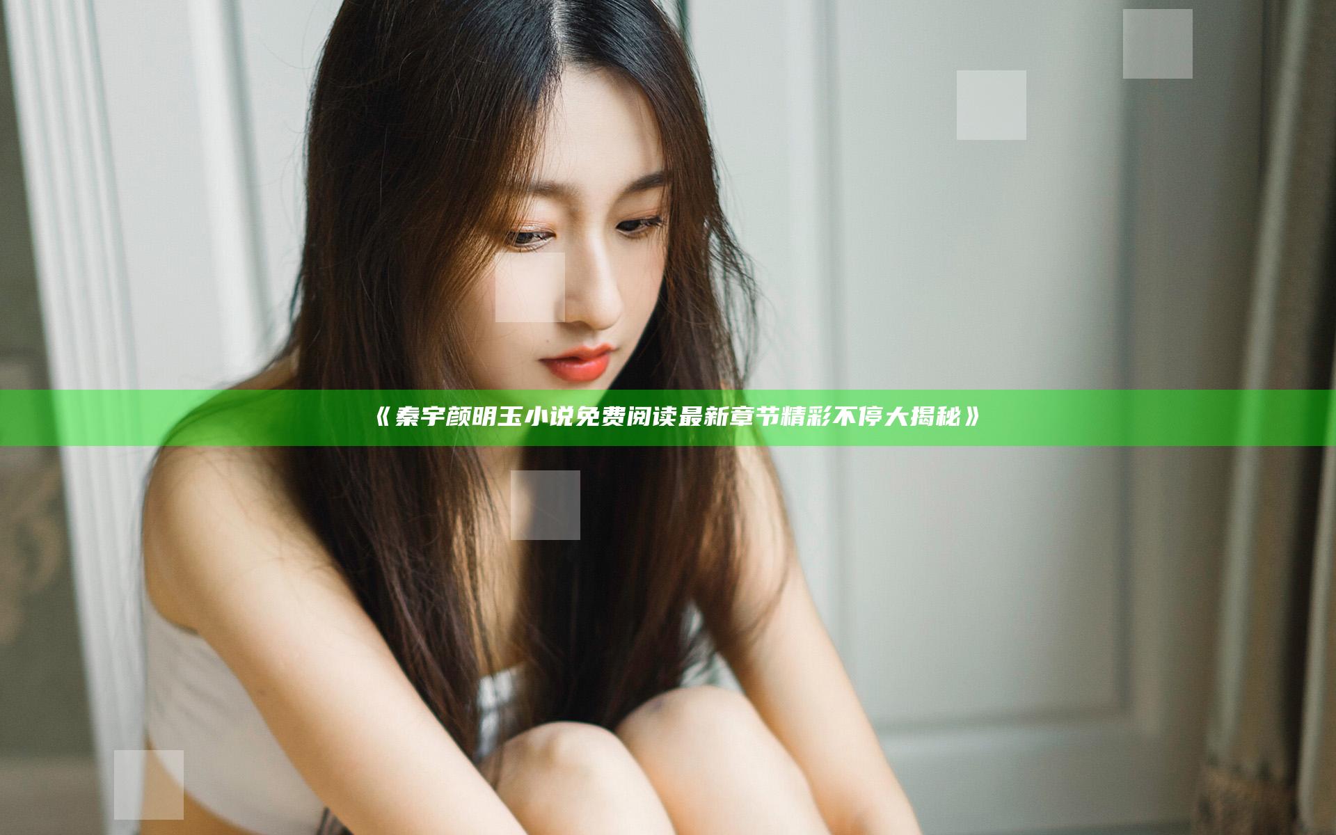 《秦宇颜明玉小说免费阅读最新章节精彩不停大揭秘》