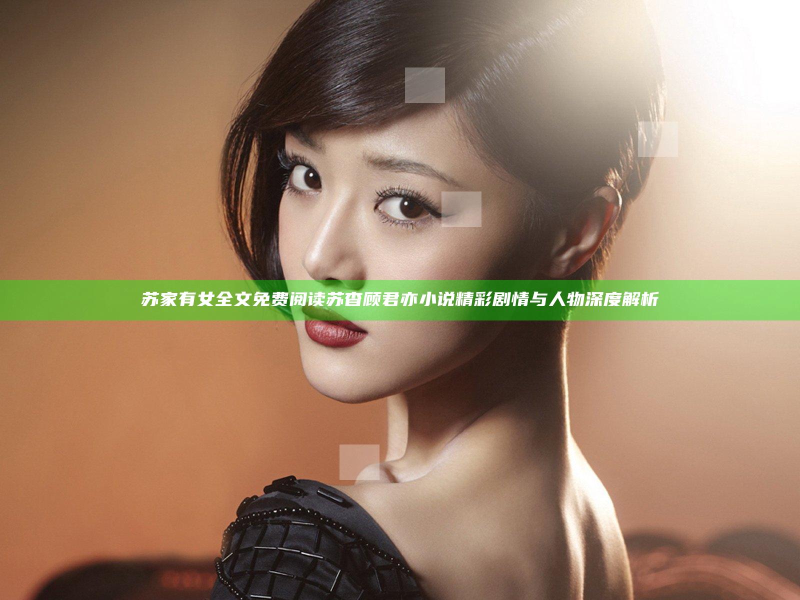 苏家有女全文免费阅读 苏杳顾君亦小说精彩剧情与人物深度解析