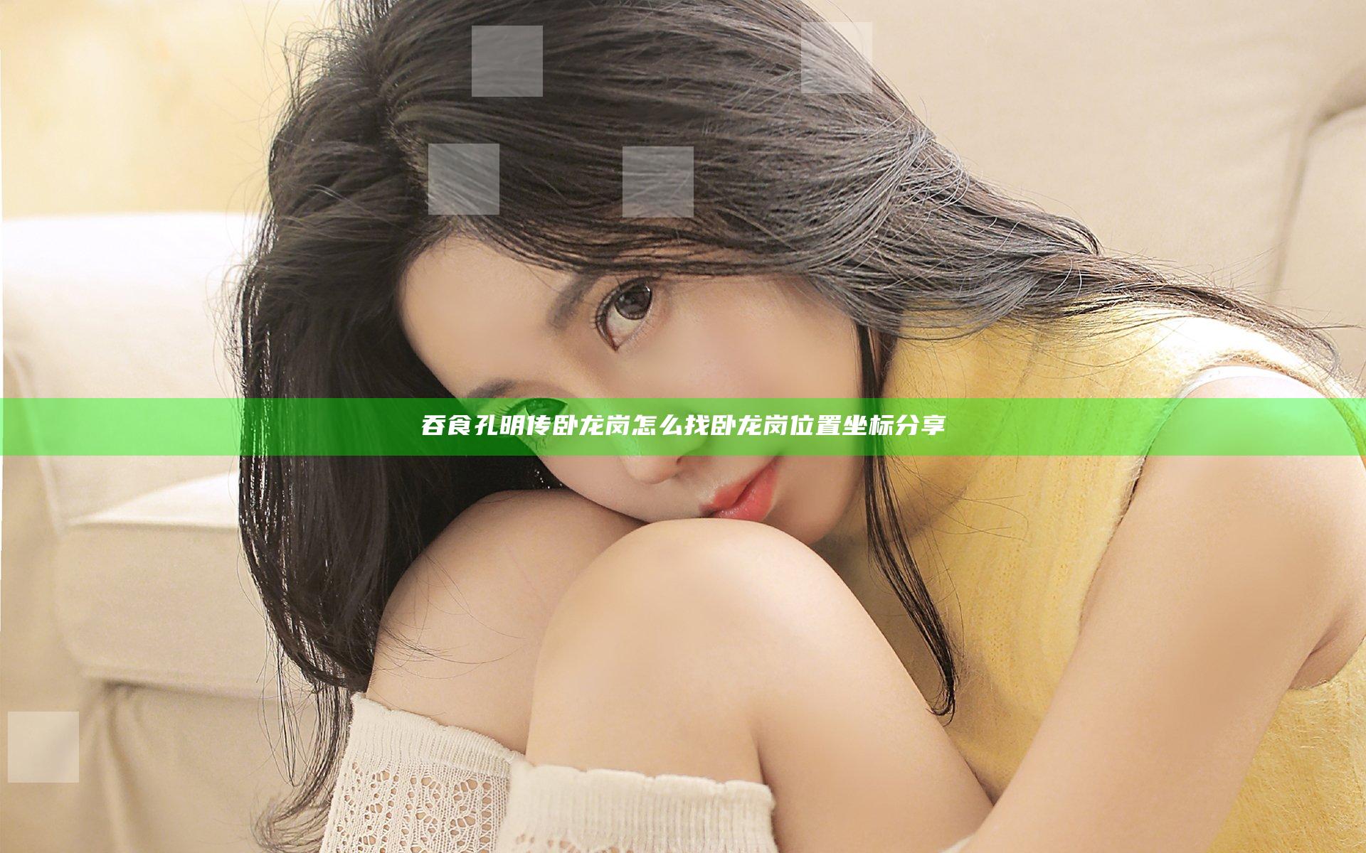 吞食孔明传卧龙岗怎么找 卧龙岗位置坐标分享