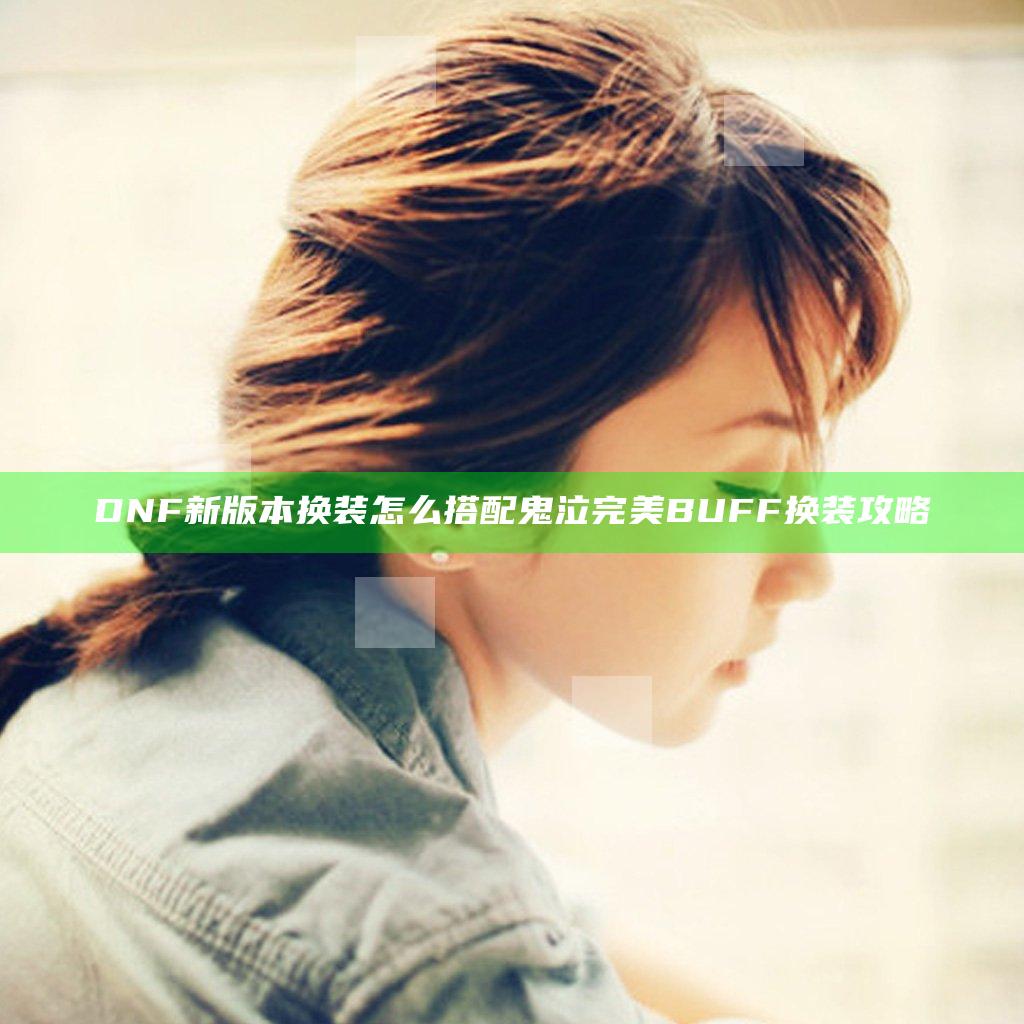 DNF新版本换装怎么搭配 鬼泣完美BUFF换装攻略