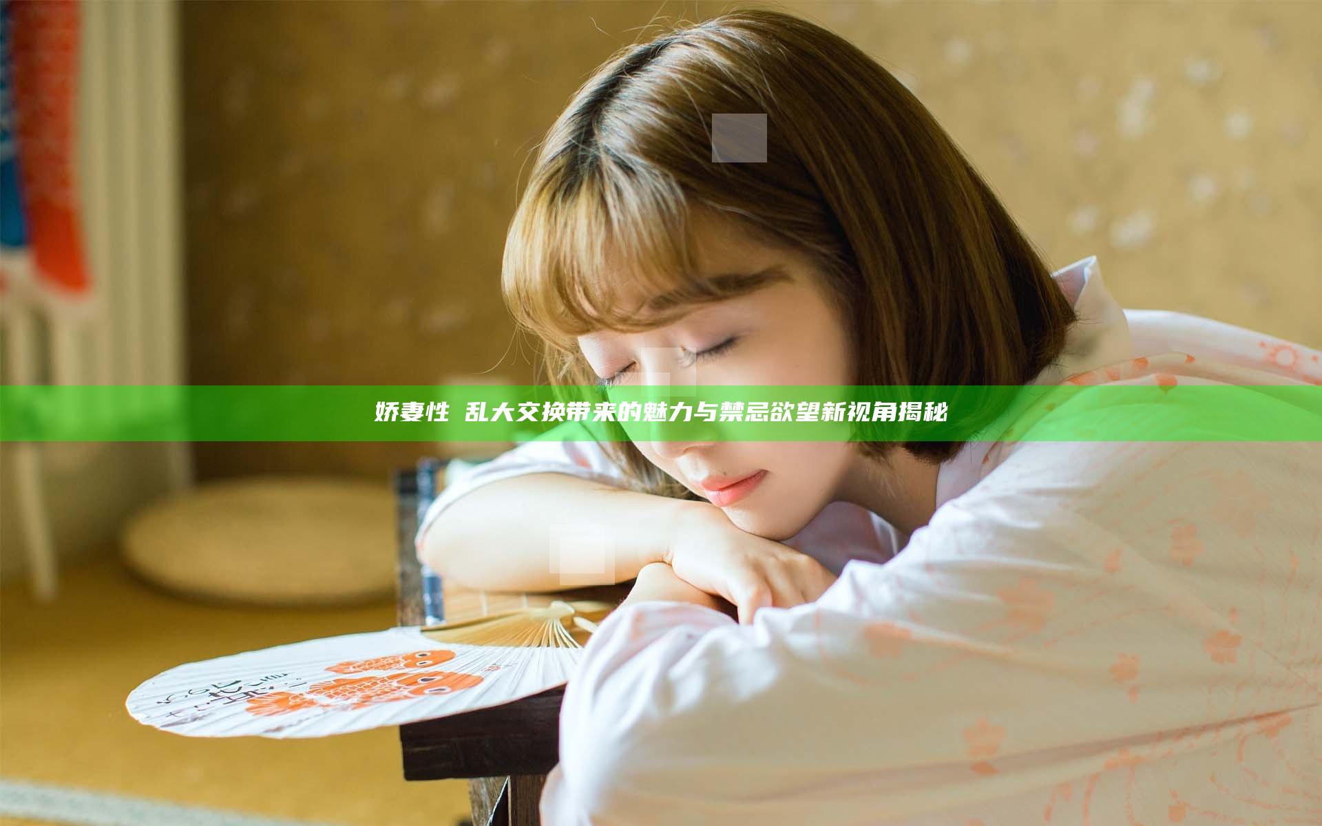 娇妻性滛乱大交换带来的魅力与禁忌欲望新视角揭秘