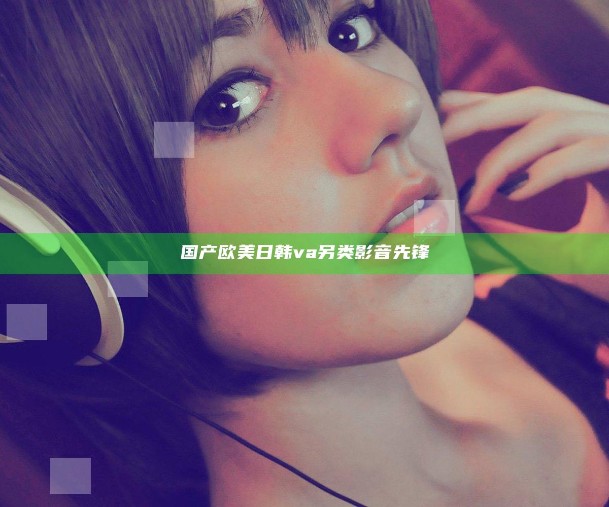 国产欧美日韩va另类影音先锋