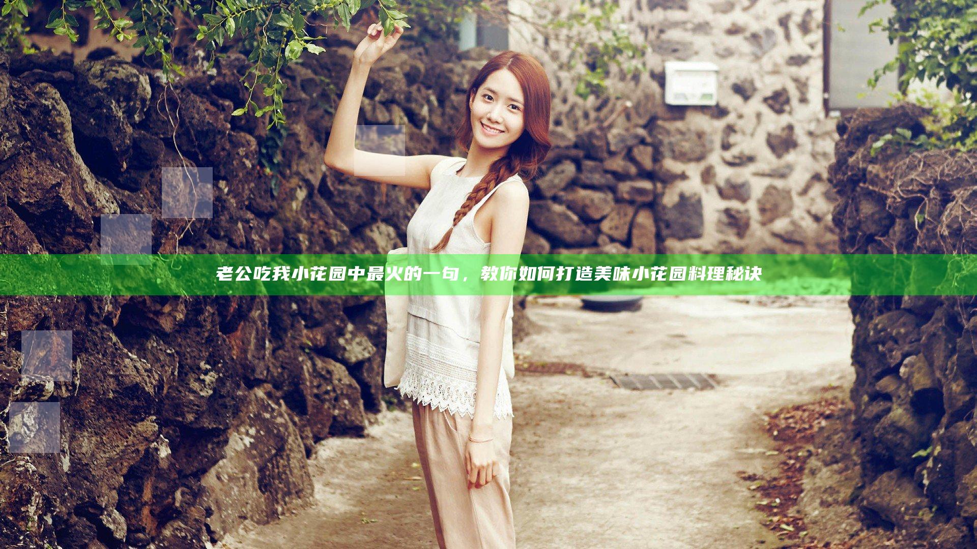 老公吃我小花园中最火的一句，教你如何打造美味小花园料理秘诀