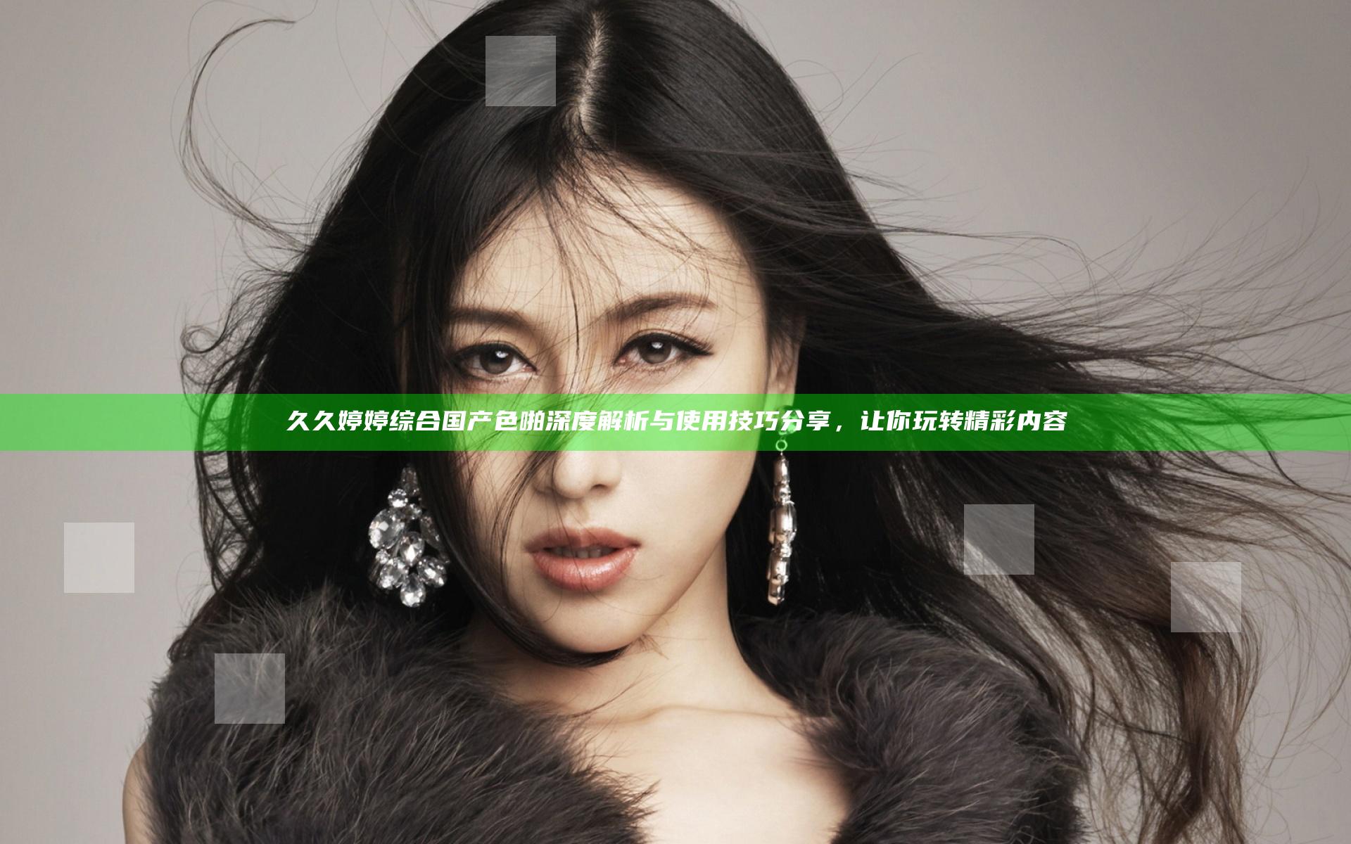 久久婷婷综合国产色啪深度解析与使用技巧分享，让你玩转精彩内容
