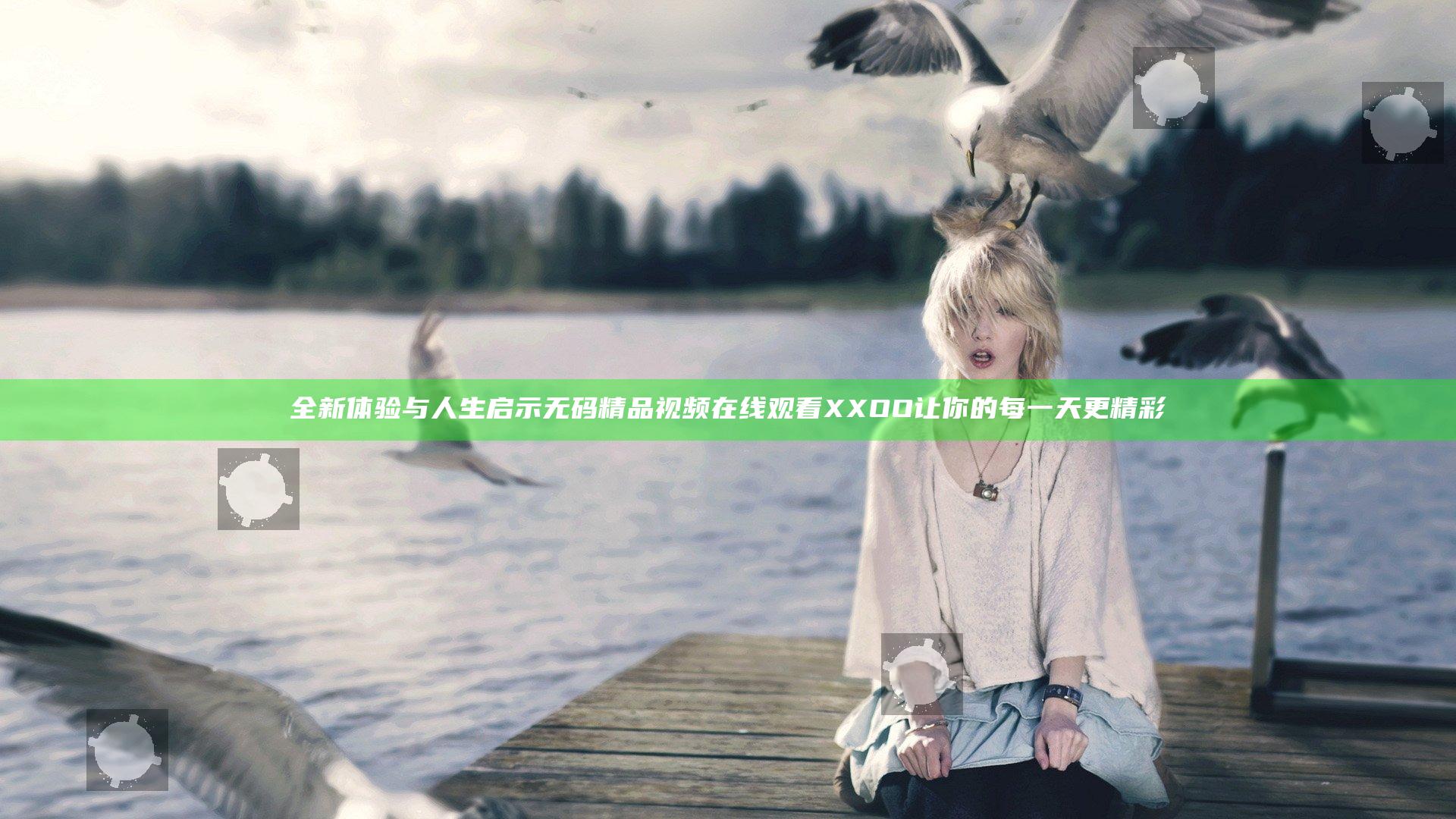 全新体验与人生启示无码精品视频在线观看XXOO让你的每一天更精彩