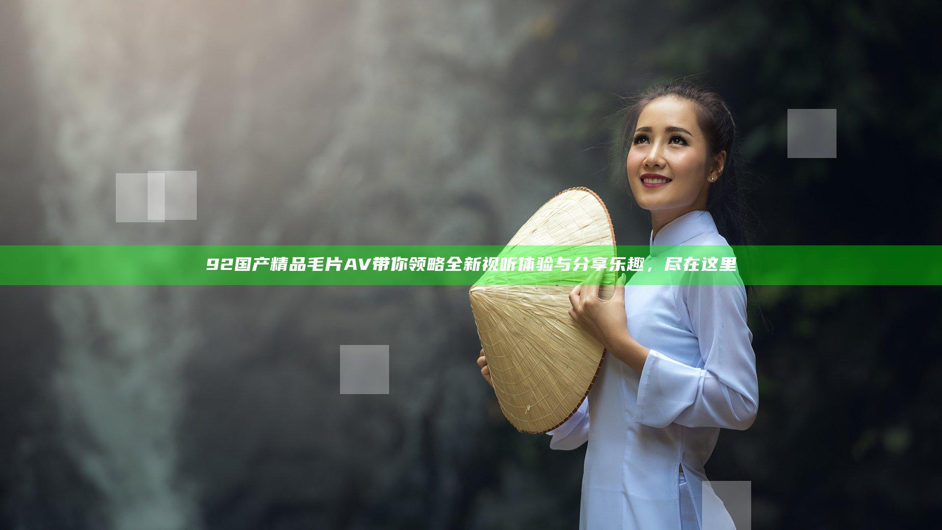 92国产精品毛片AV带你领略全新视听体验与分享乐趣，尽在这里