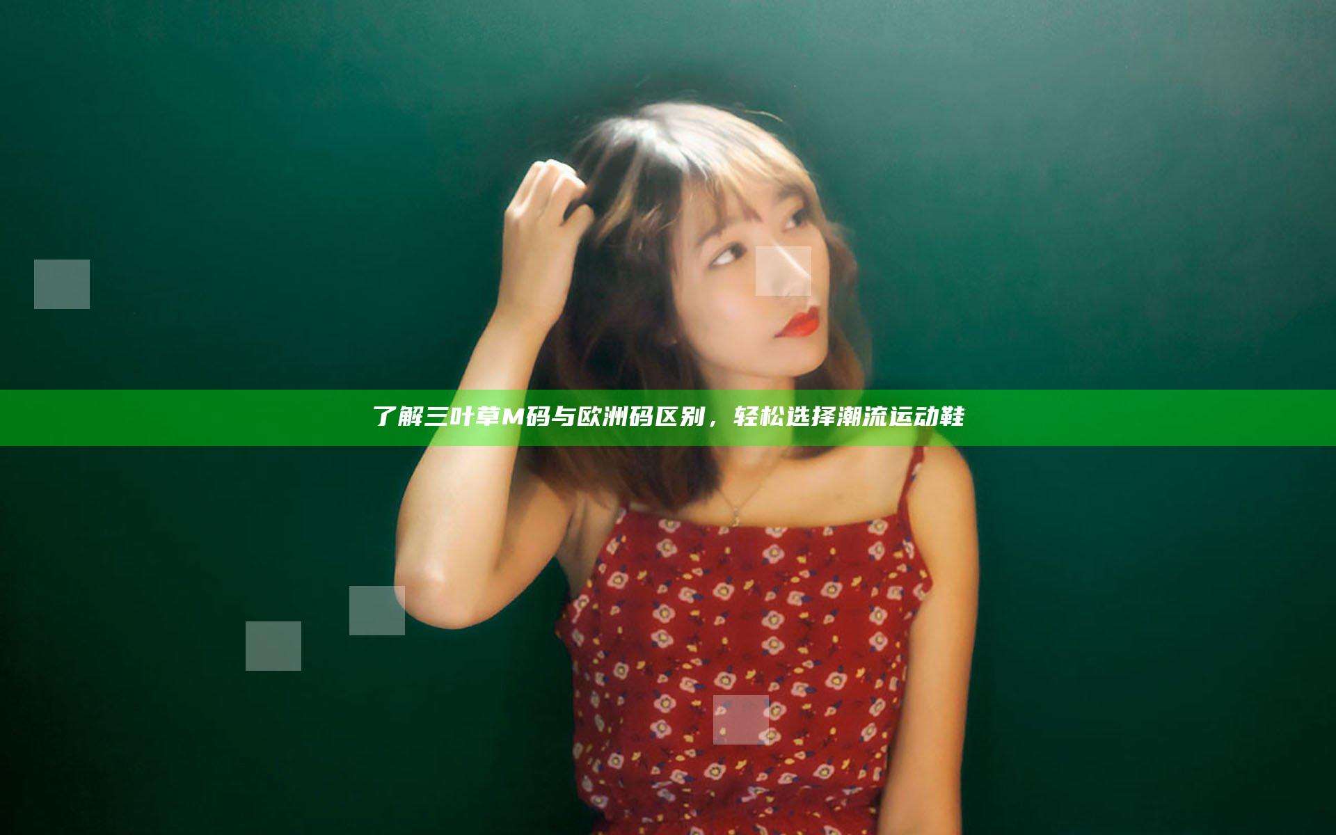 了解三叶草M码与欧洲码区别，轻松选择潮流运动鞋